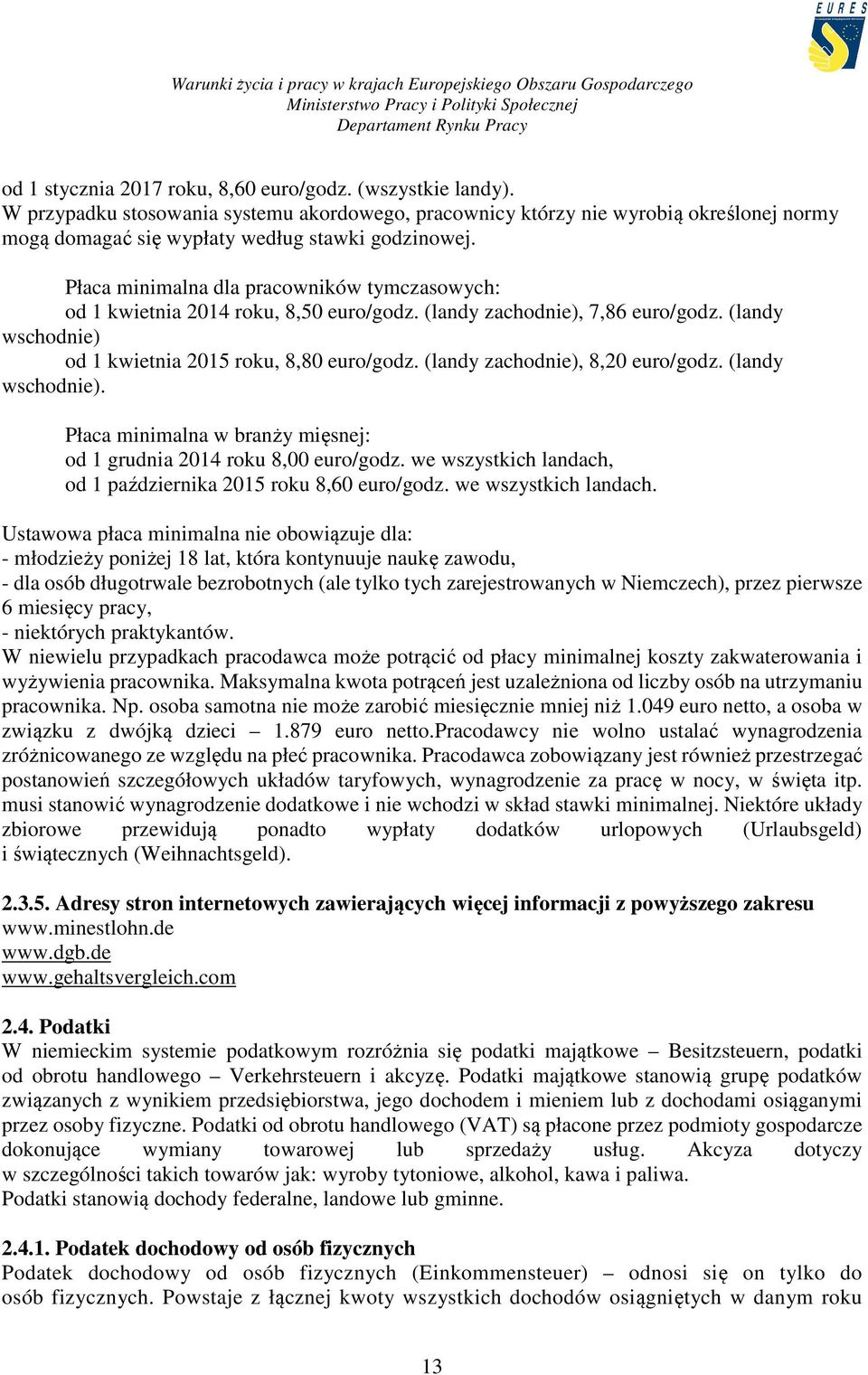 (landy zachodnie), 8,20 euro/godz. (landy wschodnie). Płaca minimalna w branży mięsnej: od 1 grudnia 2014 roku 8,00 euro/godz. we wszystkich landach, od 1 października 2015 roku 8,60 euro/godz.