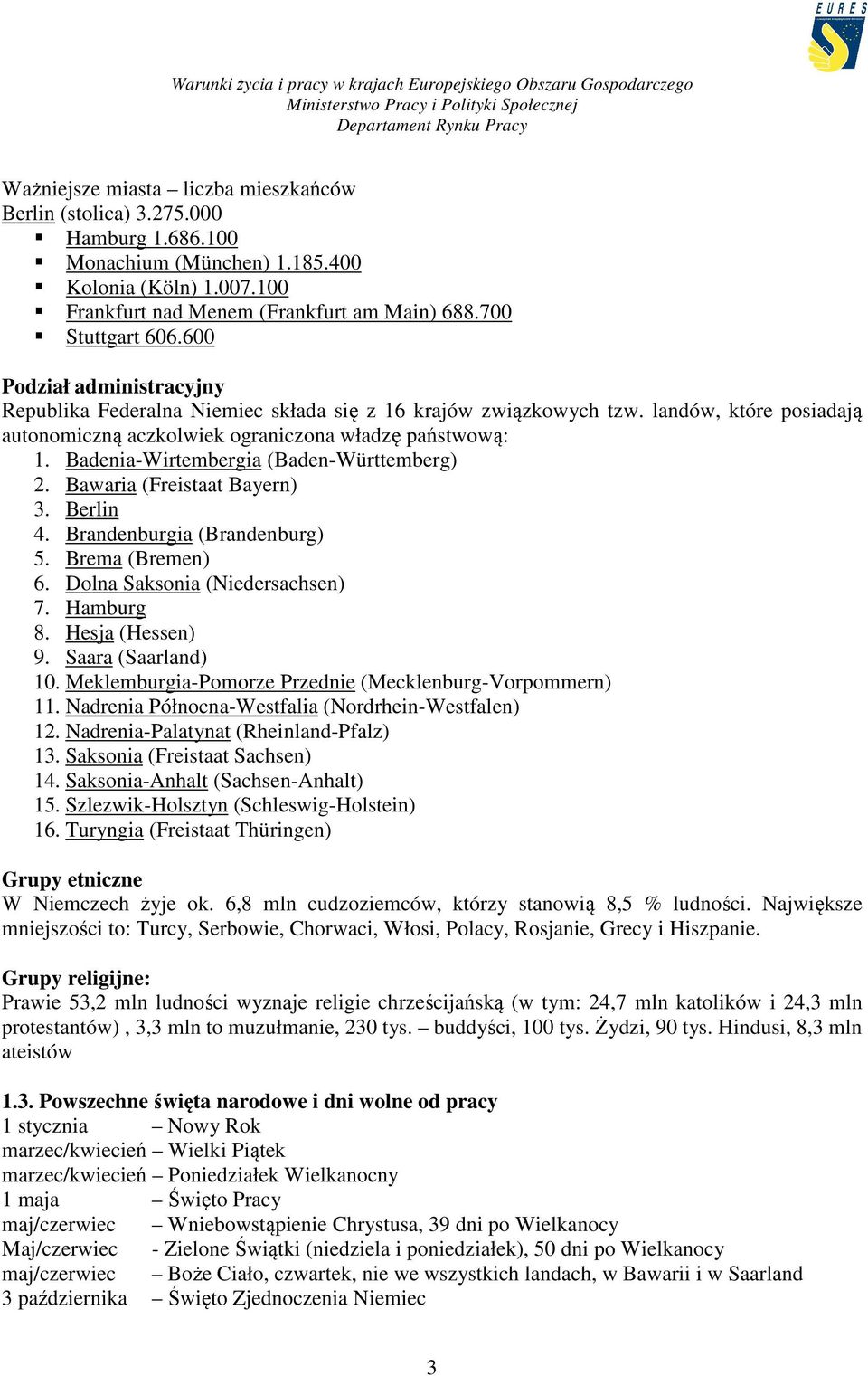 Badenia-Wirtembergia (Baden-Württemberg) 2. Bawaria (Freistaat Bayern) 3. Berlin 4. Brandenburgia (Brandenburg) 5. Brema (Bremen) 6. Dolna Saksonia (Niedersachsen) 7. Hamburg 8. Hesja (Hessen) 9.