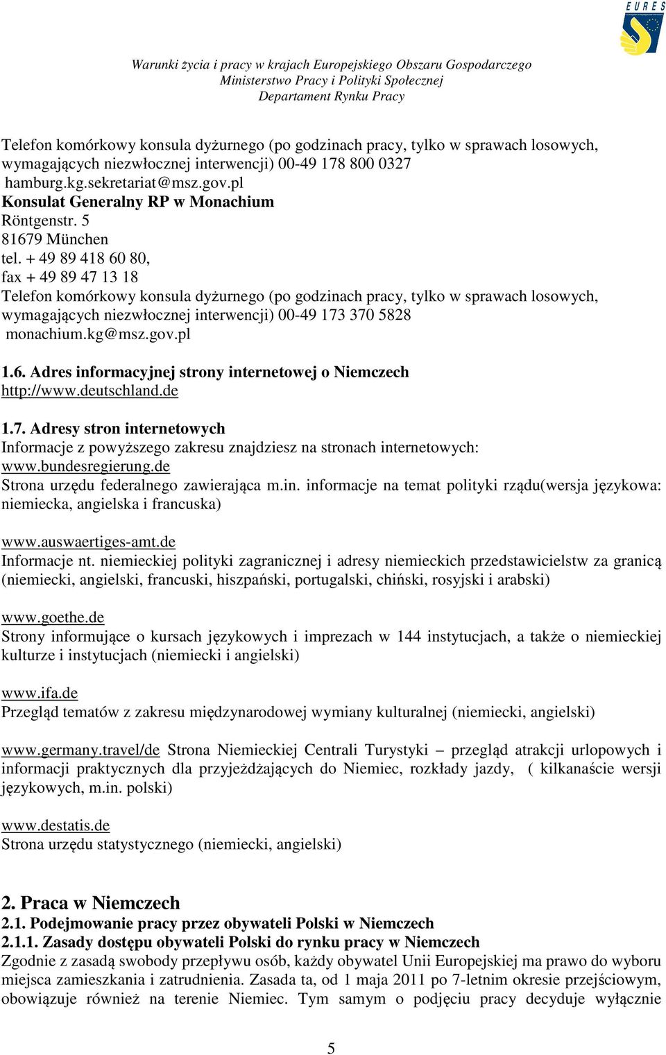 + 49 89 418 60 80, fax + 49 89 47 13 18 Telefon komórkowy konsula dyżurnego (po godzinach pracy, tylko w sprawach losowych, wymagających niezwłocznej interwencji) 00-49 173 370 5828 monachium.kg@msz.