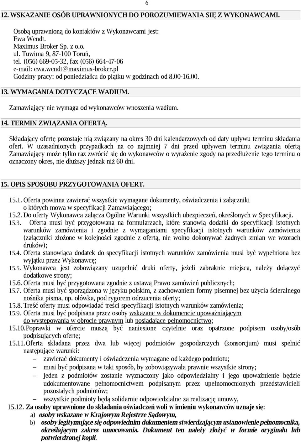 Zamawiający nie wymaga od wykonawców wnoszenia wadium. 14. TERMIN ZWIĄZANIA OFERTĄ. 6 Składający ofertę pozostaje nią związany na okres 30 dni kalendarzowych od daty upływu terminu składania ofert.