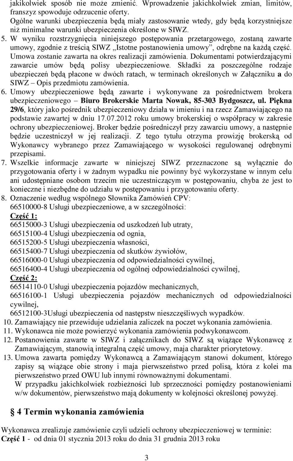 W wyniku rozstrzygnięcia nijszego postępowania przetargowego, zostaną zawarte umowy, zgod z treścią SIWZ Istotne postanowienia umowy, odrębne na każdą część.