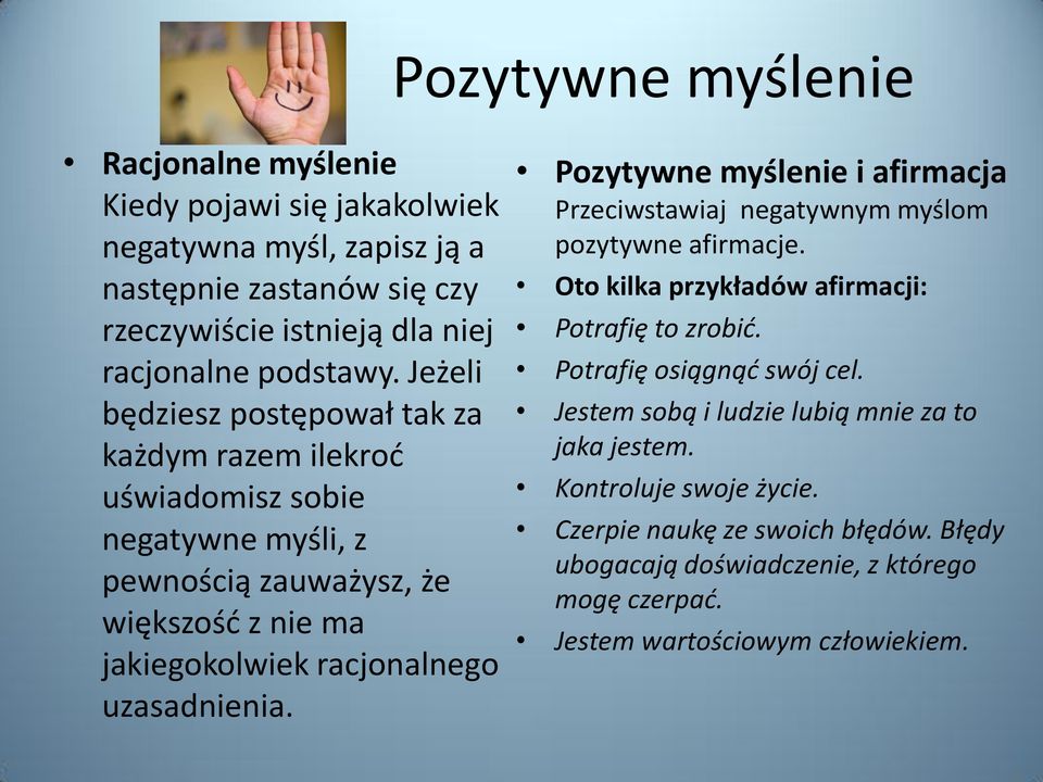 Pozytywne myślenie i afirmacja Przeciwstawiaj negatywnym myślom pozytywne afirmacje. Oto kilka przykładów afirmacji: Potrafię to zrobid. Potrafię osiągnąd swój cel.