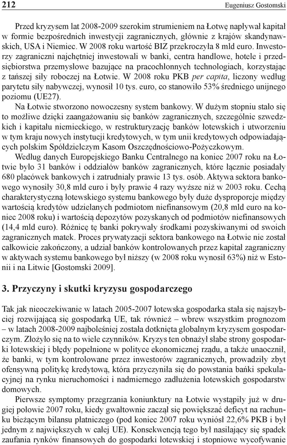 Inwestorzy zagraniczni najchętniej inwestowali w banki, centra handlowe, hotele i przedsiębiorstwa przemysłowe bazujące na pracochłonnych technologiach, korzystając z tańszej siły roboczej na Łotwie.