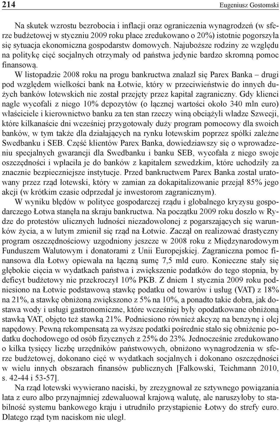 W listopadzie 2008 roku na progu bankructwa znalazł się Parex Banka drugi pod względem wielkości bank na Łotwie, który w przeciwieństwie do innych dużych banków łotewskich nie został przejęty przez