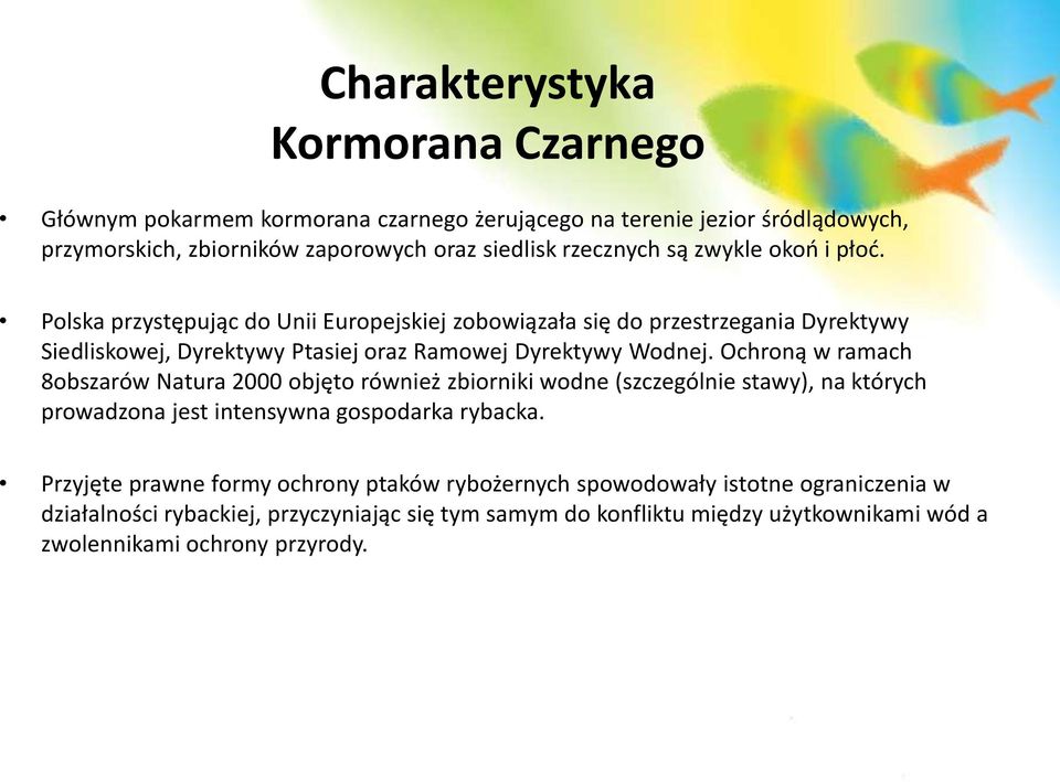 Ochroną w ramach 8obszarów Natura 2000 objęto również zbiorniki wodne (szczególnie stawy), na których prowadzona jest intensywna gospodarka rybacka.