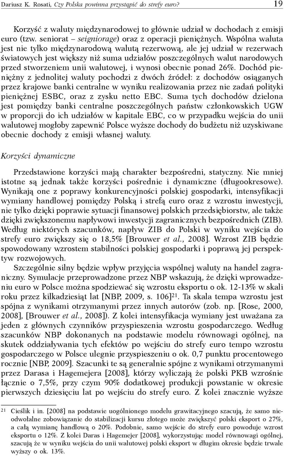 Wspólna waluta jest nie tylko międzynarodową walutą rezerwową, ale jej udział w rezerwach światowych jest większy niż suma udziałów poszczególnych walut narodowych przed stworzeniem unii walutowej, i