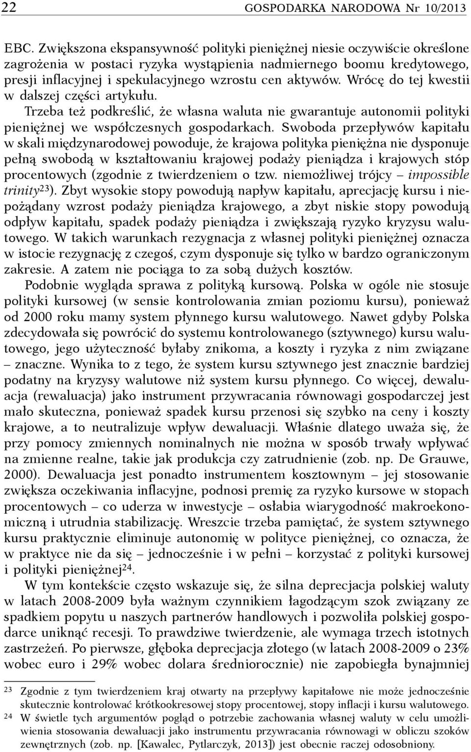 Wrócę do tej kwestii w dalszej części artykułu. Trzeba też podkreślić, że własna waluta nie gwarantuje autonomii polityki pieniężnej we współczesnych gospodarkach.