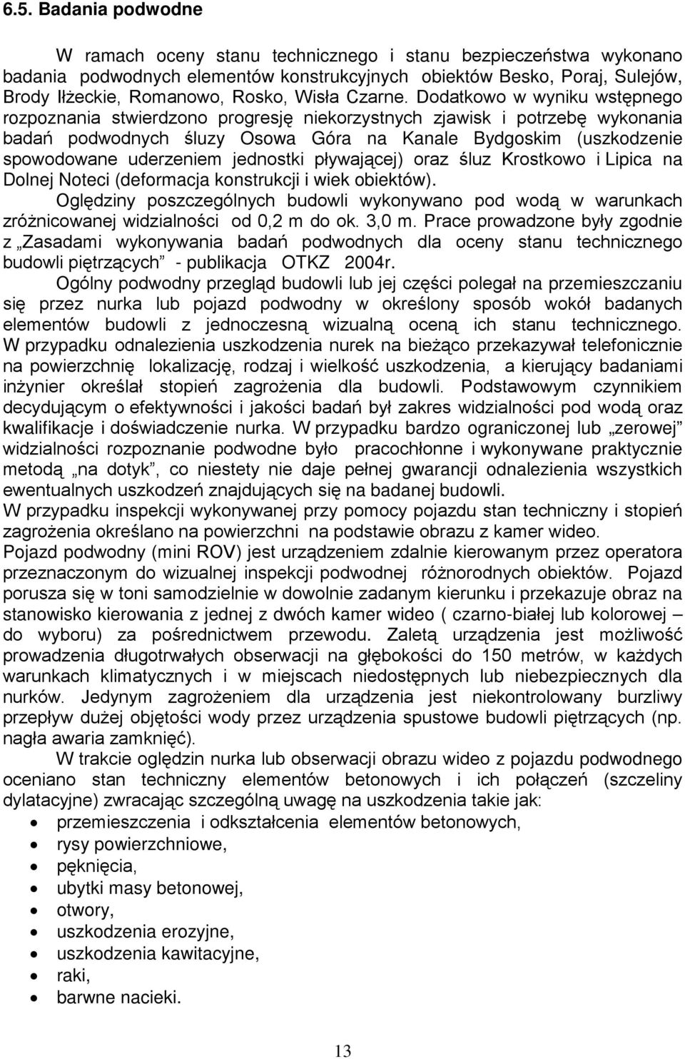 Dodatkowo w wyniku wstępnego rozpoznania stwierdzono progresję niekorzystnych zjawisk i potrzebę wykonania badań podwodnych śluzy Osowa Góra na Kanale Bydgoskim (uszkodzenie spowodowane uderzeniem