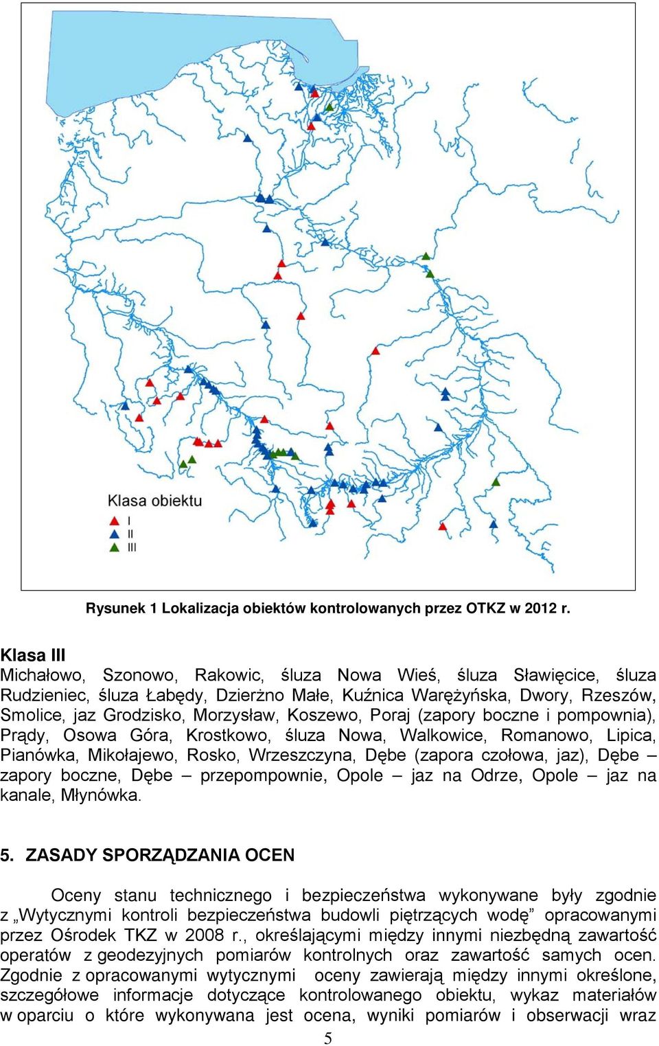 Koszewo, Poraj (zapory boczne i pompownia), Prądy, Osowa Góra, Krostkowo, śluza Nowa, Walkowice, Romanowo, Lipica, Pianówka, Mikołajewo, Rosko, Wrzeszczyna, Dębe (zapora czołowa, jaz), Dębe zapory