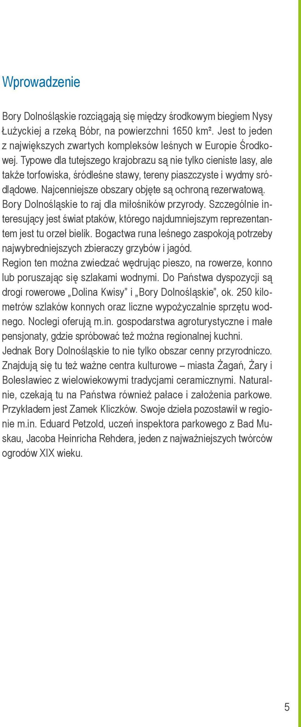 Typowe dla tutejszego krajobrazu są nie tylko cieniste lasy, ale także torfowiska, śródleśne stawy, tereny piaszczyste i wydmy sródlądowe. Najcenniejsze obszary objęte są ochroną rezerwatową.