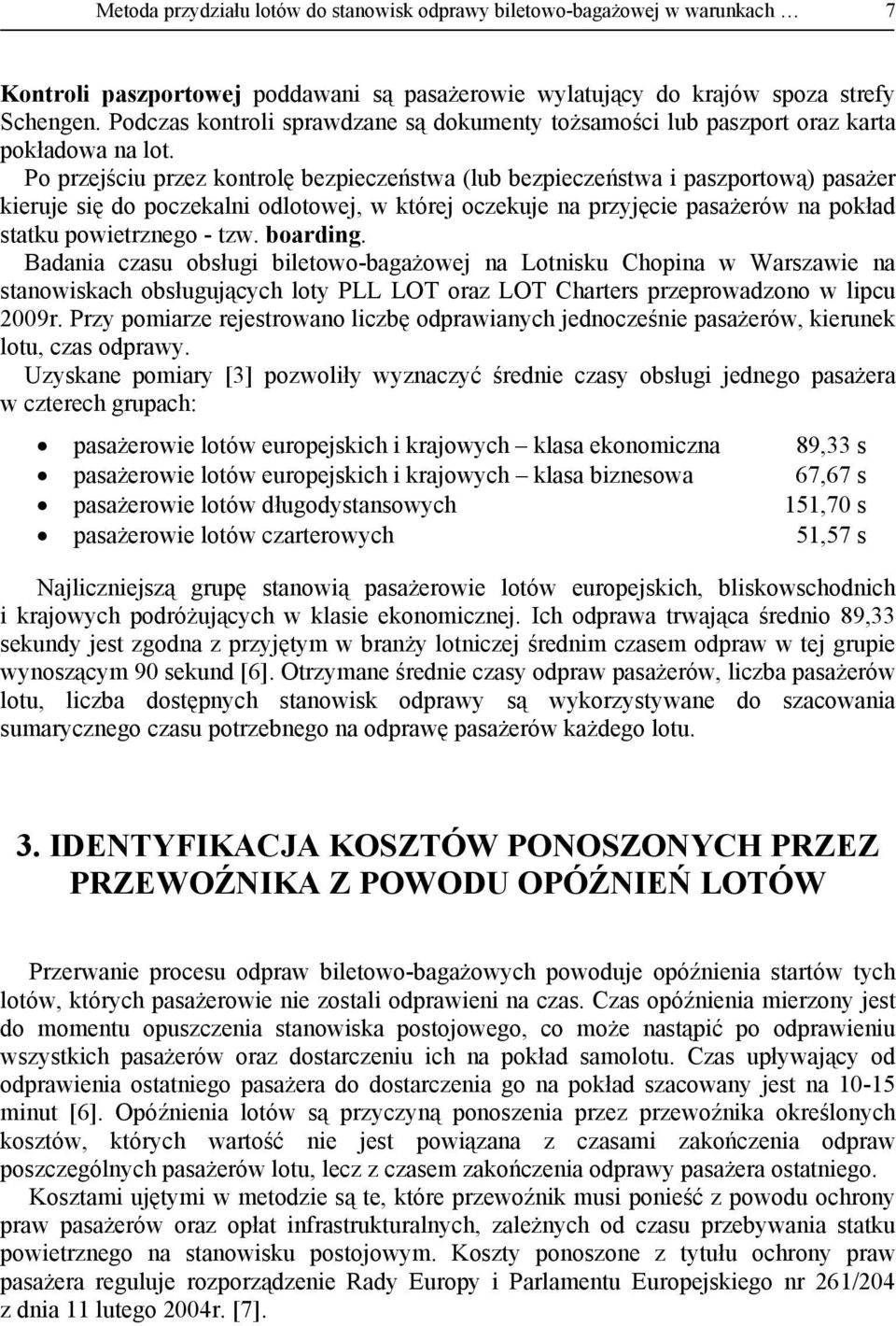 Po przejściu przez kontrolę bezpieczeństwa (lub bezpieczeństwa i paszportową) pasażer kieruje się do poczekalni odlotowej, w której oczekuje na przyjęcie pasażerów na pokład statku powietrznego - tzw.