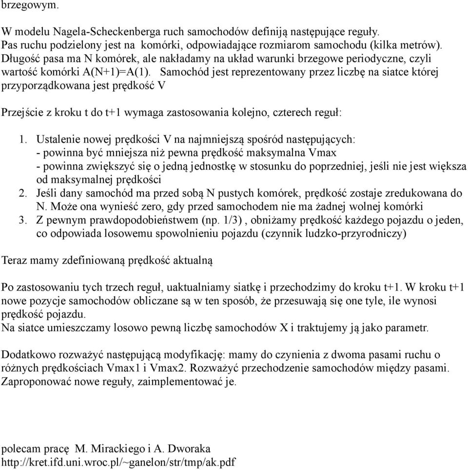 Samochód jest reprezentowany przez liczbę na siatce której przyporządkowana jest prędkość V Przejście z kroku t do t+1 wymaga zastosowania kolejno, czterech reguł: 1.