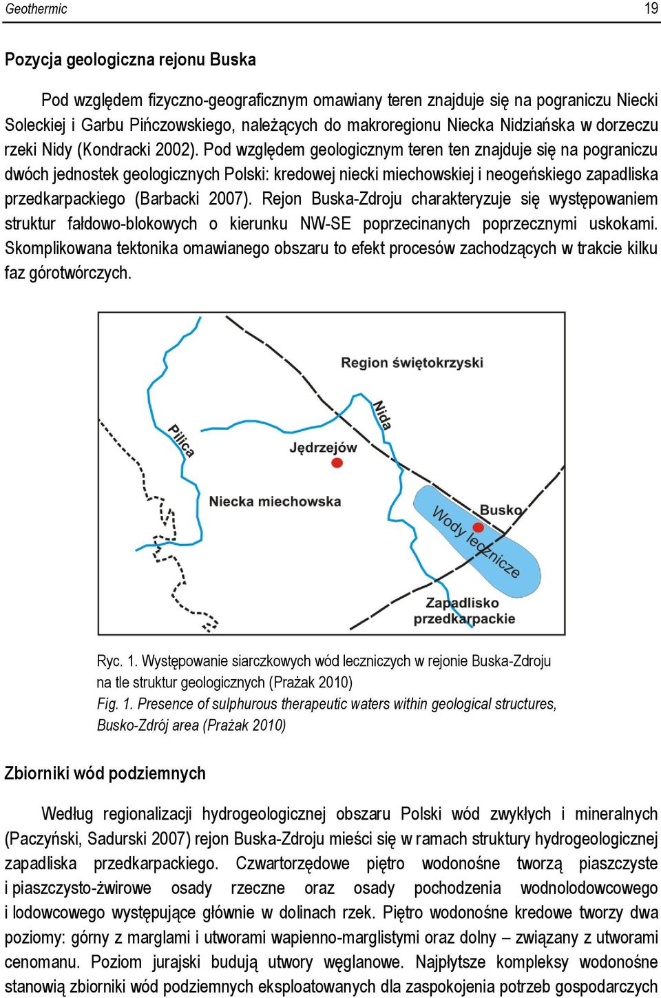 Pod względem geologicznym teren ten znajduje się na pograniczu dwóch jednostek geologicznych Polski: kredowej niecki miechowskiej i neogeńskiego zapadliska przedkarpackiego (Barbacki 2007).