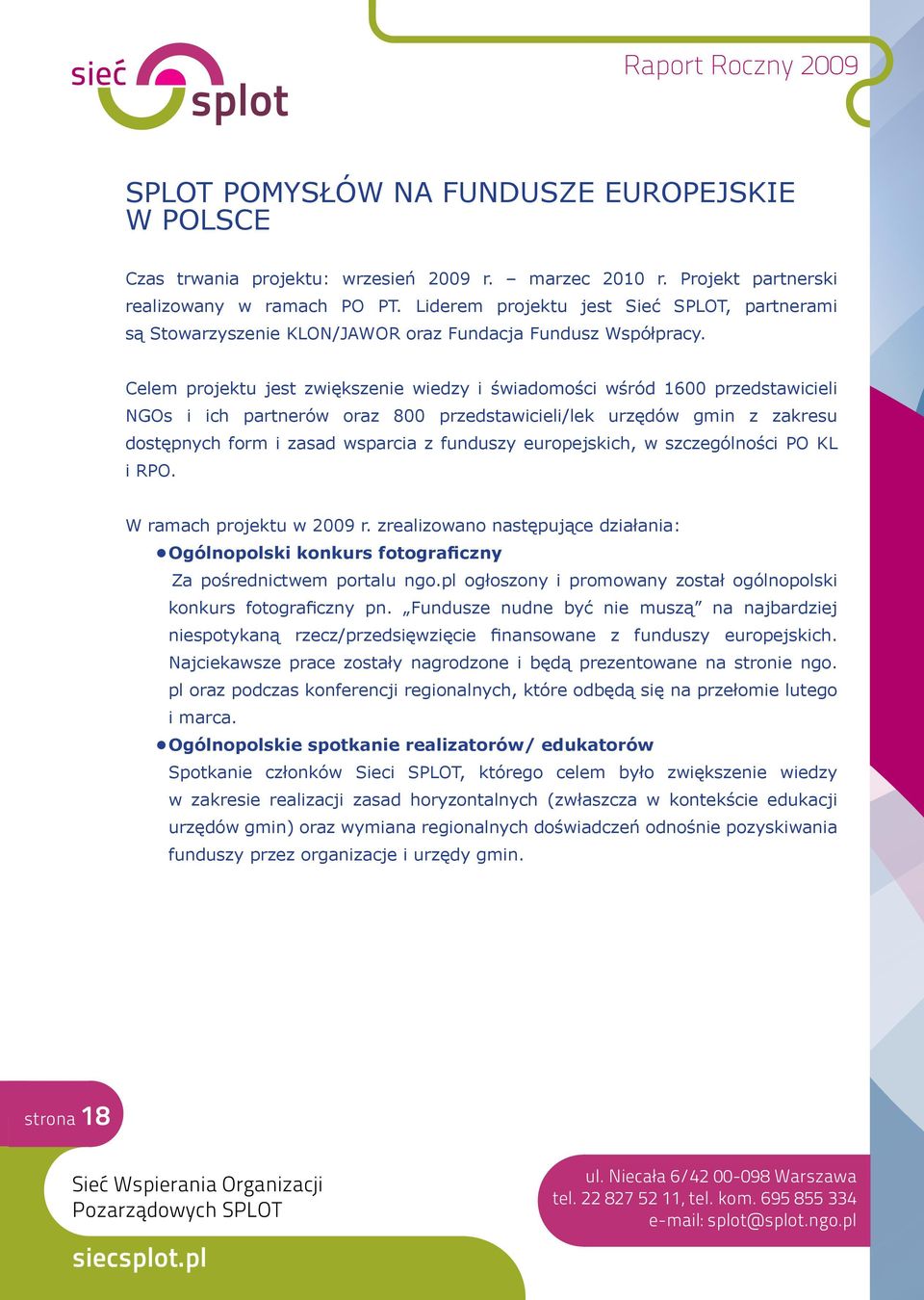 Celem projektu jest zwiększenie wiedzy i świadomości wśród 1600 przedstawicieli NGOs i ich partnerów oraz 800 przedstawicieli/lek urzędów gmin z zakresu dostępnych form i zasad wsparcia z funduszy