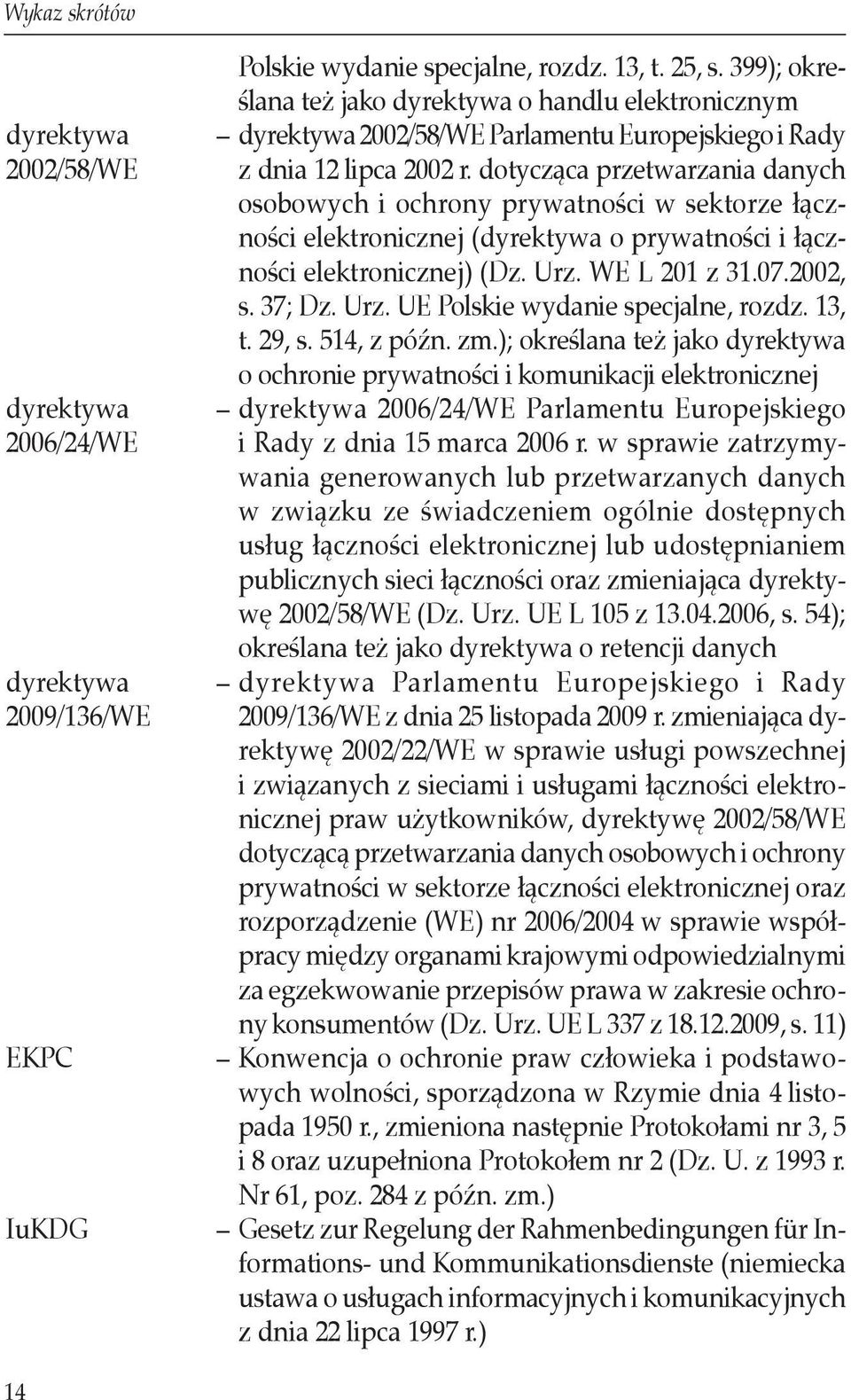 dotycząca przetwarzania danych osobowych i ochrony prywatności w sektorze łączności elektronicznej (dyrektywa o prywatności i łączności elektronicznej) (Dz. Urz. WE L 201 z 31.07.2002, s. 37; Dz. Urz. UE Polskie wydanie specjalne, rozdz.