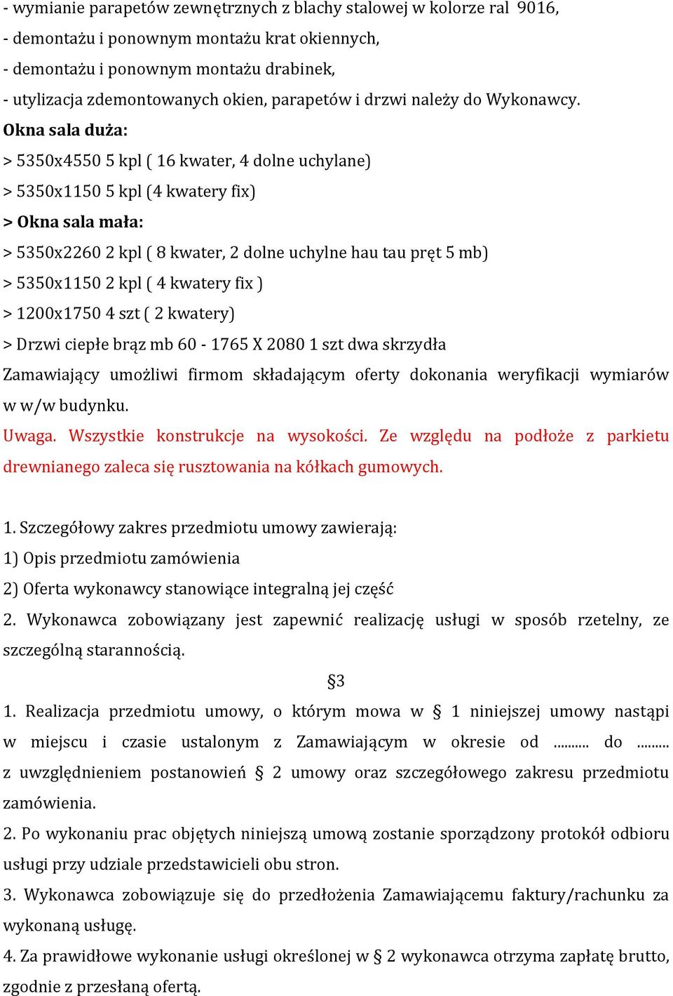 Okna sala duża: > 5350x4550 5 kpl ( 16 kwater, 4 dolne uchylane) > 5350x1150 5 kpl (4 kwatery fix) > Okna sala mała: > 5350x2260 2 kpl ( 8 kwater, 2 dolne uchylne hau tau pręt 5 mb) > 5350x1150 2 kpl