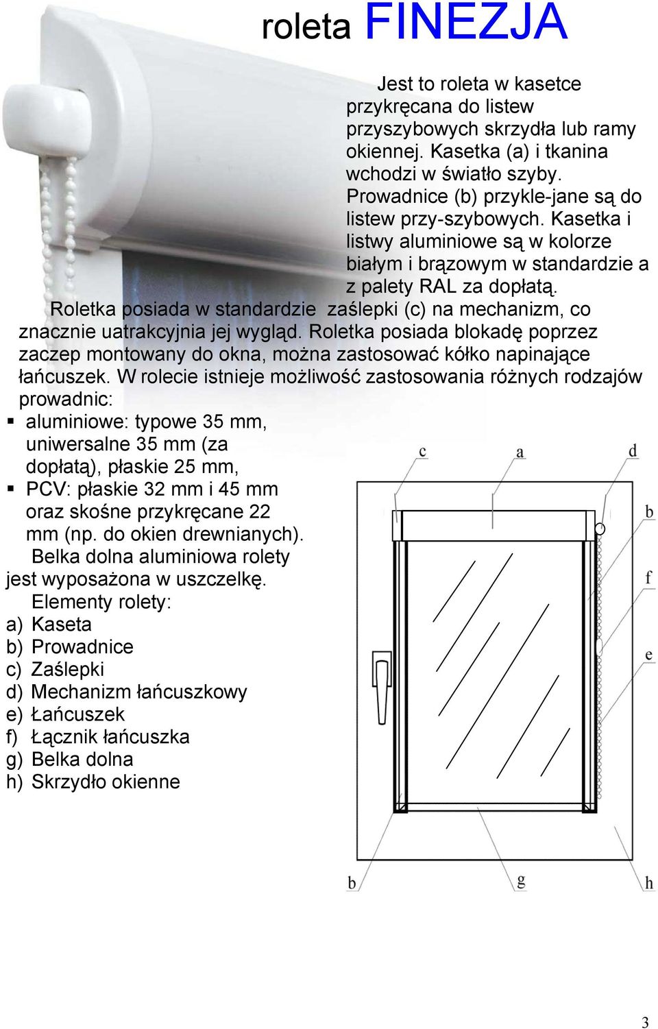 Roletka posiada w standardzie zaślepki (c) na mechanizm, co znacznie uatrakcyjnia jej wygląd. Roletka posiada blokadę poprzez zaczep montowany do okna, można zastosować kółko napinające łańcuszek.