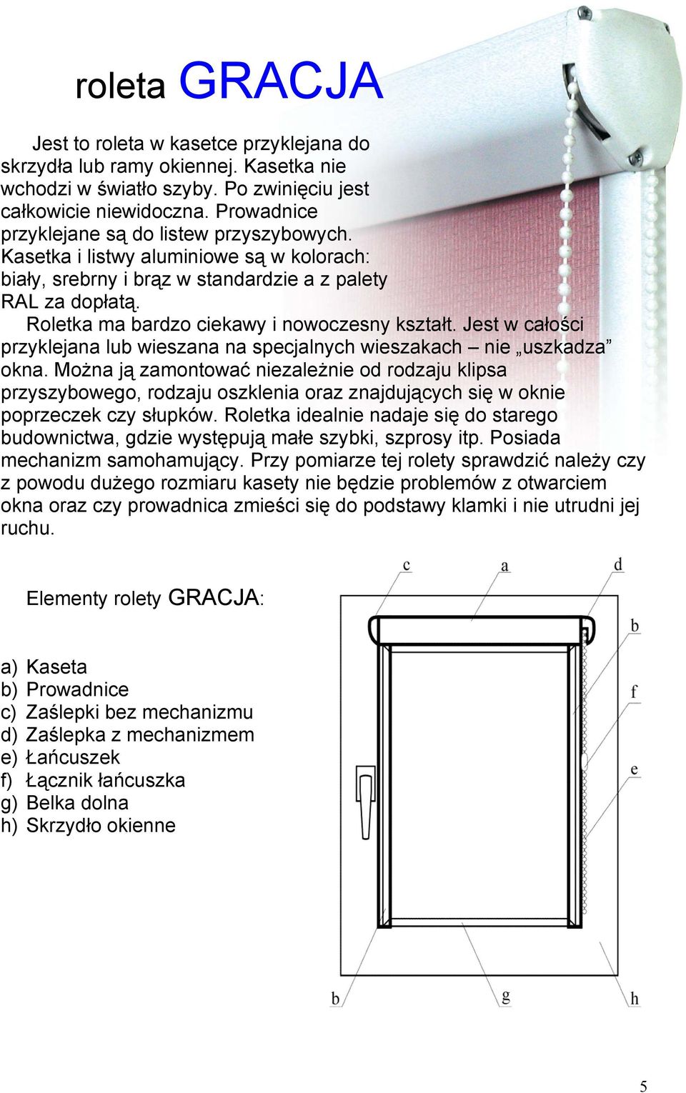 Roletka ma bardzo ciekawy i nowoczesny kształt. Jest w całości przyklejana lub wieszana na specjalnych wieszakach nie uszkadza okna.