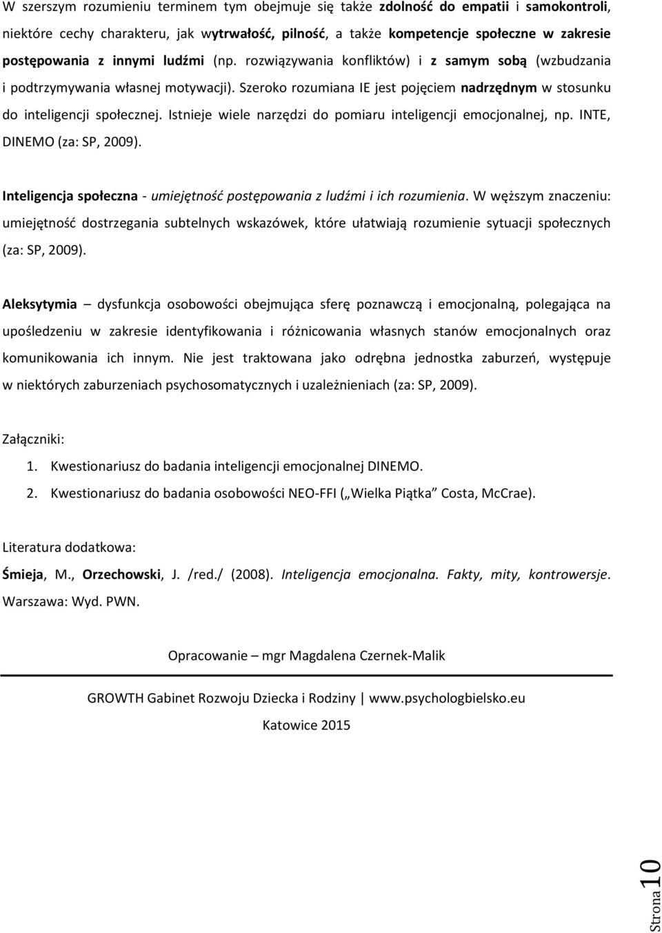 Szeroko rozumiana IE jest pojęciem nadrzędnym w stosunku do inteligencji społecznej. Istnieje wiele narzędzi do pomiaru inteligencji emocjonalnej, np. INTE, DINEMO (za: SP, 2009).