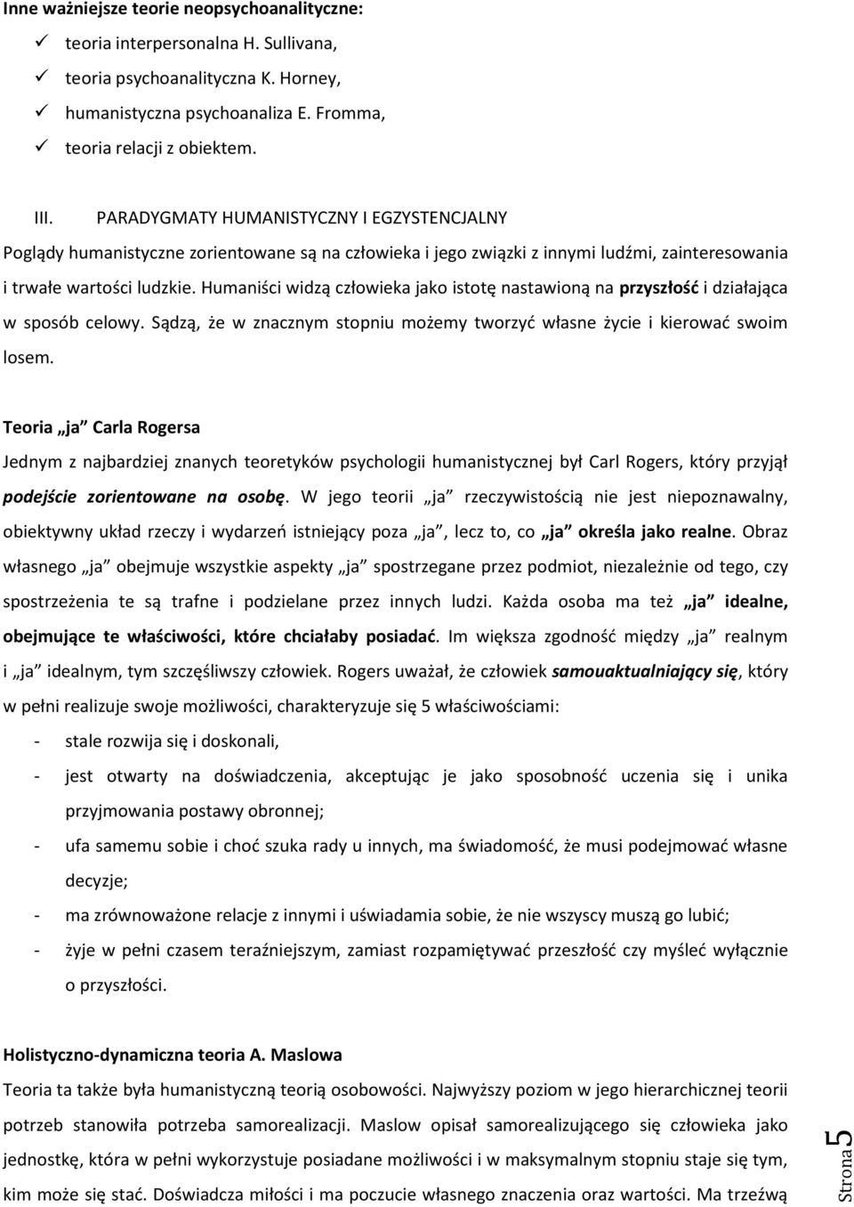 Humaniści widzą człowieka jako istotę nastawioną na przyszłość i działająca w sposób celowy. Sądzą, że w znacznym stopniu możemy tworzyć własne życie i kierować swoim losem.