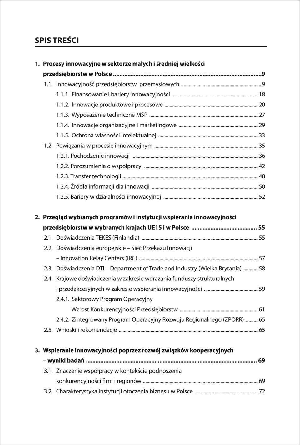 ..35 1.2.1. Pochodzenie innowacji...36 1.2.2. Porozumienia o współpracy...42 1.2.3. Transfer technologii...48 1.2.4. Źródła informacji dla innowacji...50 1.2.5. Bariery w działalności innowacyjnej.