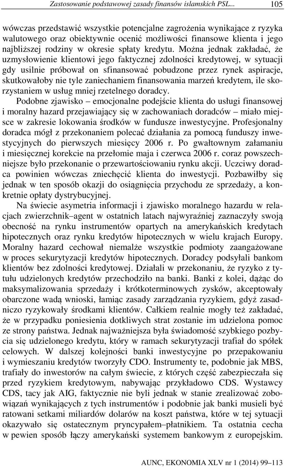 Można jednak zakładać, że uzmysłowienie klientowi jego faktycznej zdolności kredytowej, w sytuacji gdy usilnie próbował on sfinansować pobudzone przez rynek aspiracje, skutkowałoby nie tyle