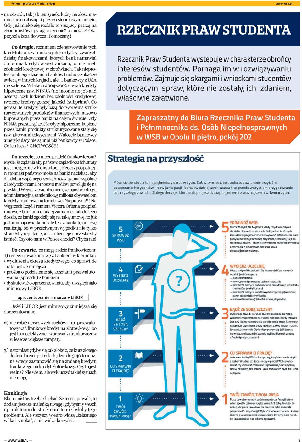 Po drugie, rozumiem zdenerwowanie tych kredytobiorców frankowych kredytów, zwanych dzisiaj frankowiczami, których bank namawiał do brania kredytów we frankach, bo nie mieli zdolności kredytowej w