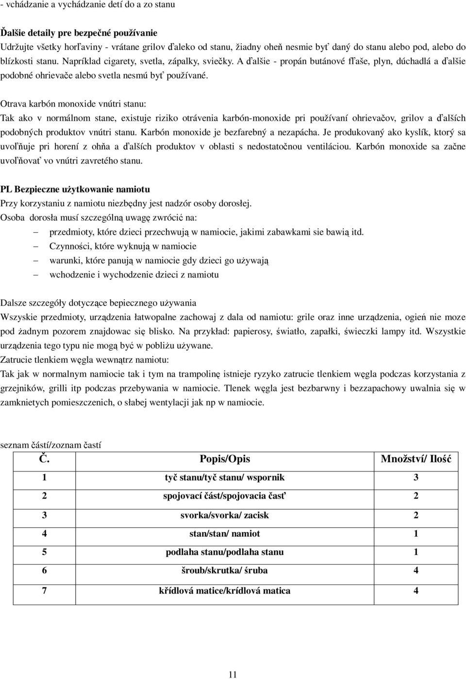 Otrava karbón monoxide vnútri stanu: Tak ako v normálnom stane, existuje riziko otrávenia karbón-monoxide pri používaní ohrievaov, grilov a alších podobných produktov vnútri stanu.