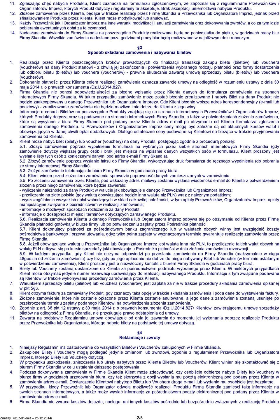 Złożone zamówienie przez Klienta, będące w trakcie realizacji przez Firmę Skandia u Przewoźnika lub Organizatora Imprez, jednak przed sfinalizowaniem Produktu przez Klienta, Klient może modyfikować