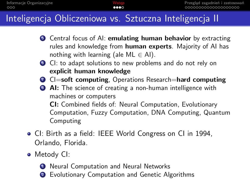 6 CI: to adapt solutions to new problems and do not rely on explicit human knowledge 7 CI=soft computing, Operations Research=hard computing 8 AI: The science of creating a non-human