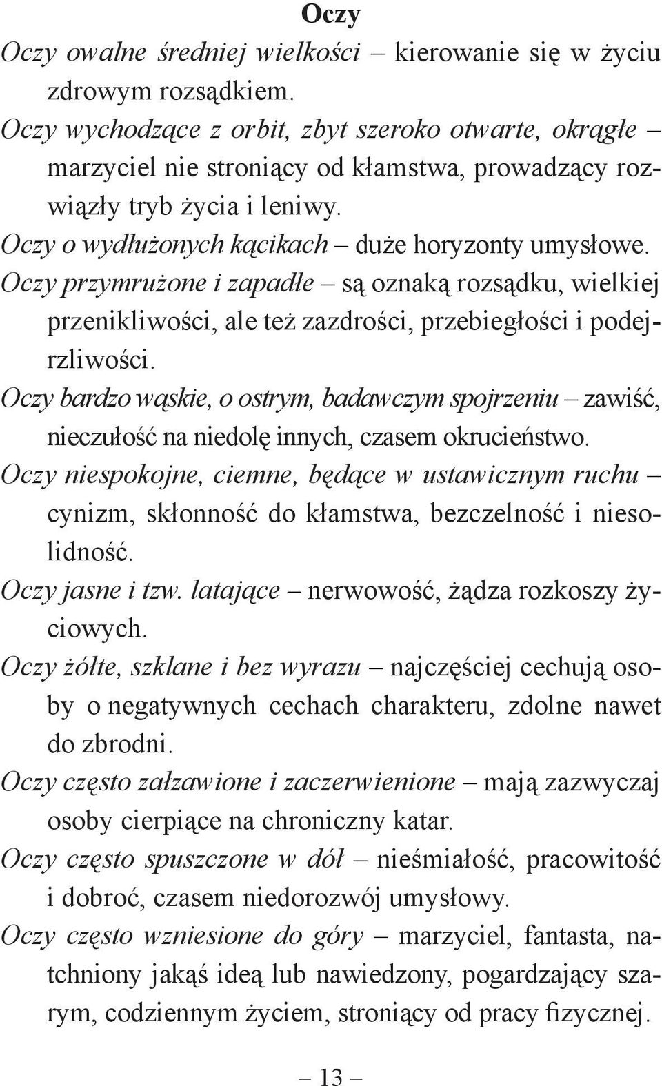 Oczy przymrużone i zapadłe są oznaką rozsądku, wielkiej przenikliwości, ale też zazdrości, przebiegłości i podejrzliwości.