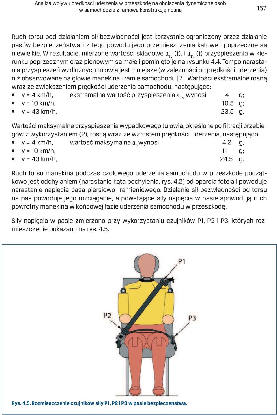 W rezultacie, mierzone wartości składowe a Ty (t), i a Tz (t) przyspieszenia w kierunku poprzecznym oraz pionowym są małe i pominięto je na rysunku 4.