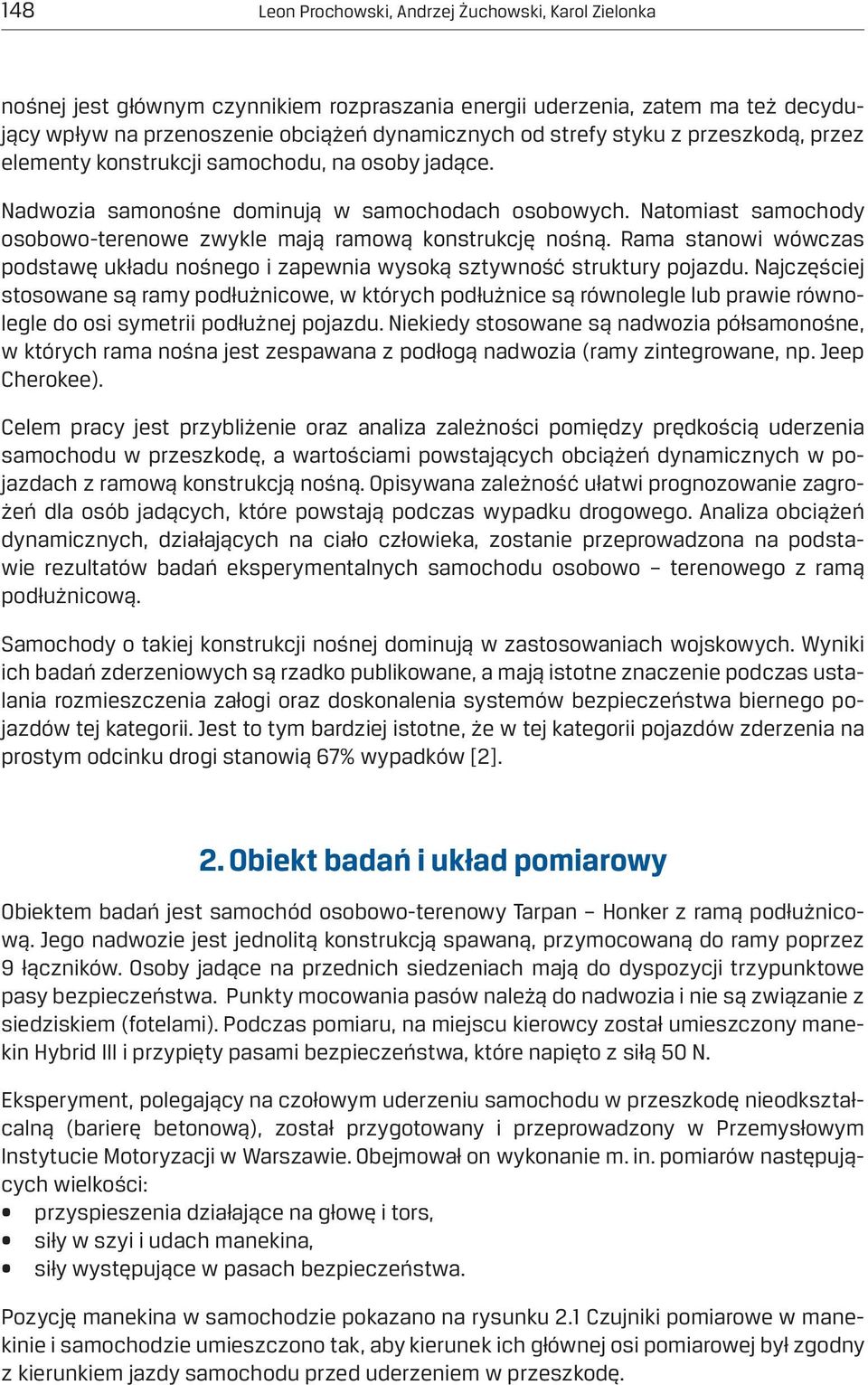 Natomiast samochody osobowo-terenowe zwykle mają ramową konstrukcję nośną. Rama stanowi wówczas podstawę układu nośnego i zapewnia wysoką sztywność struktury pojazdu.