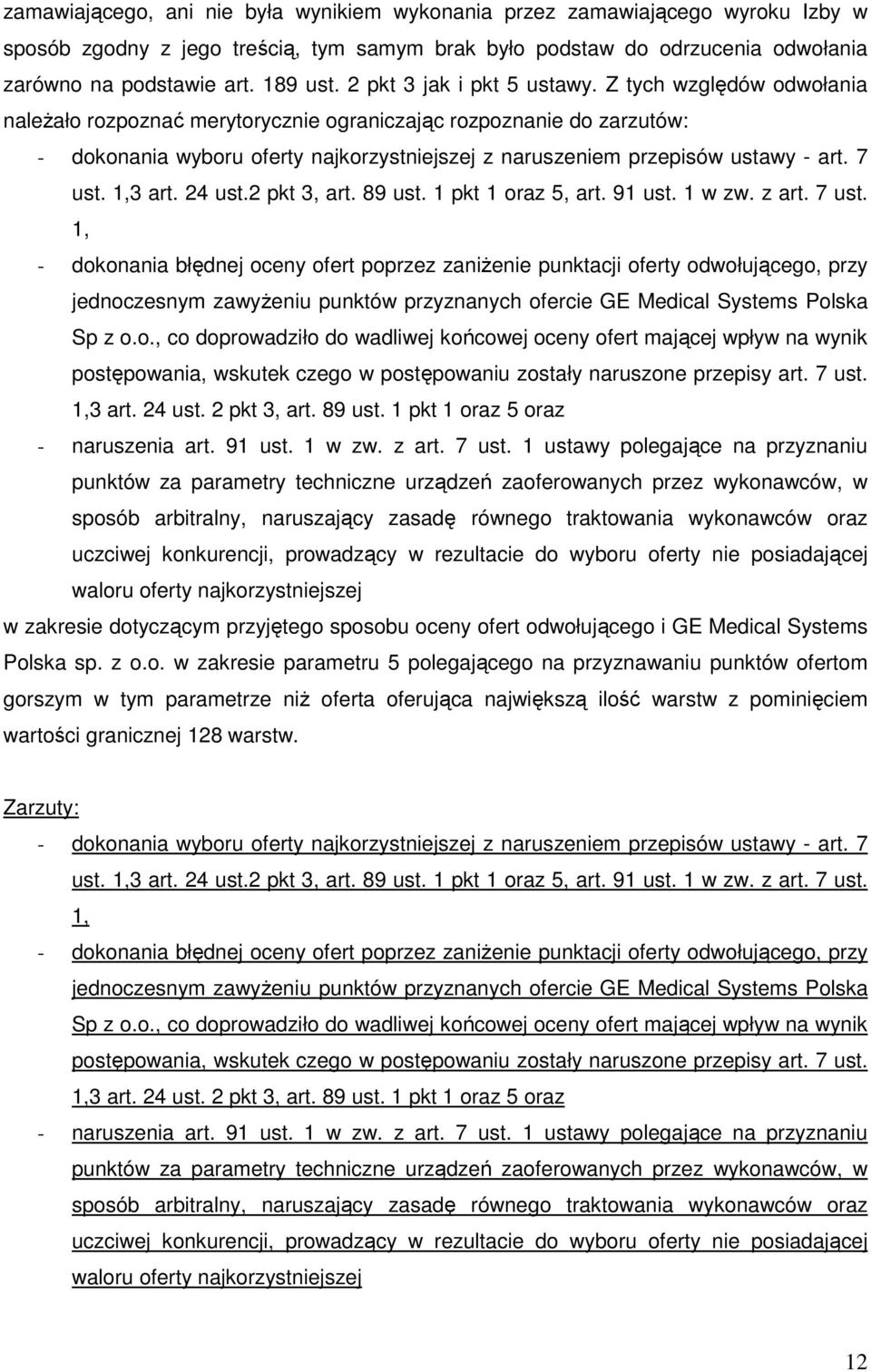 Z tych względów odwołania należało rozpoznać merytorycznie ograniczając rozpoznanie do zarzutów: - dokonania wyboru oferty najkorzystniejszej z naruszeniem przepisów ustawy - art. 7 ust. 1,3 art.