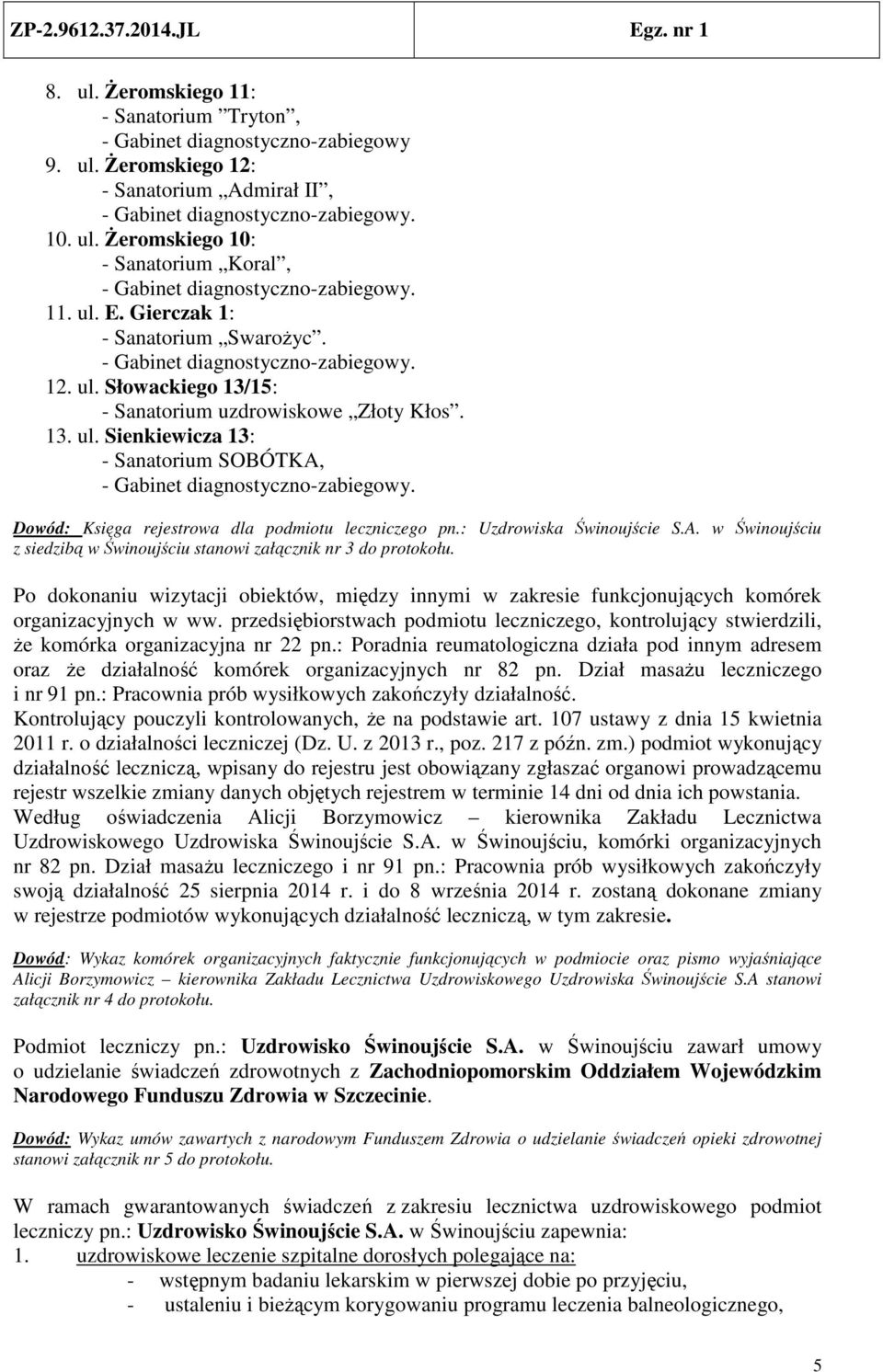 Dowód: Księga rejestrowa dla podmiotu leczniczego pn.: Uzdrowiska Świnoujście S.A. w Świnoujściu z siedzibą w Świnoujściu stanowi załącznik nr 3 do protokołu.