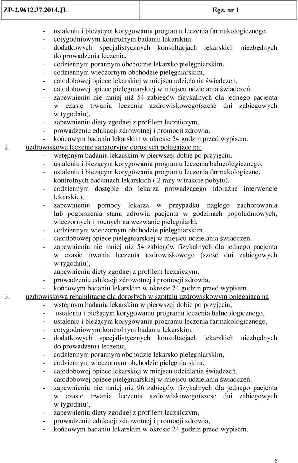 całodobowej opiece pielęgniarskiej w miejscu udzielania świadczeń, - zapewnieniu nie mniej niż 54 zabiegów fizykalnych dla jednego pacjenta w czasie trwania leczenia go(sześć dni zabiegowych w ), -