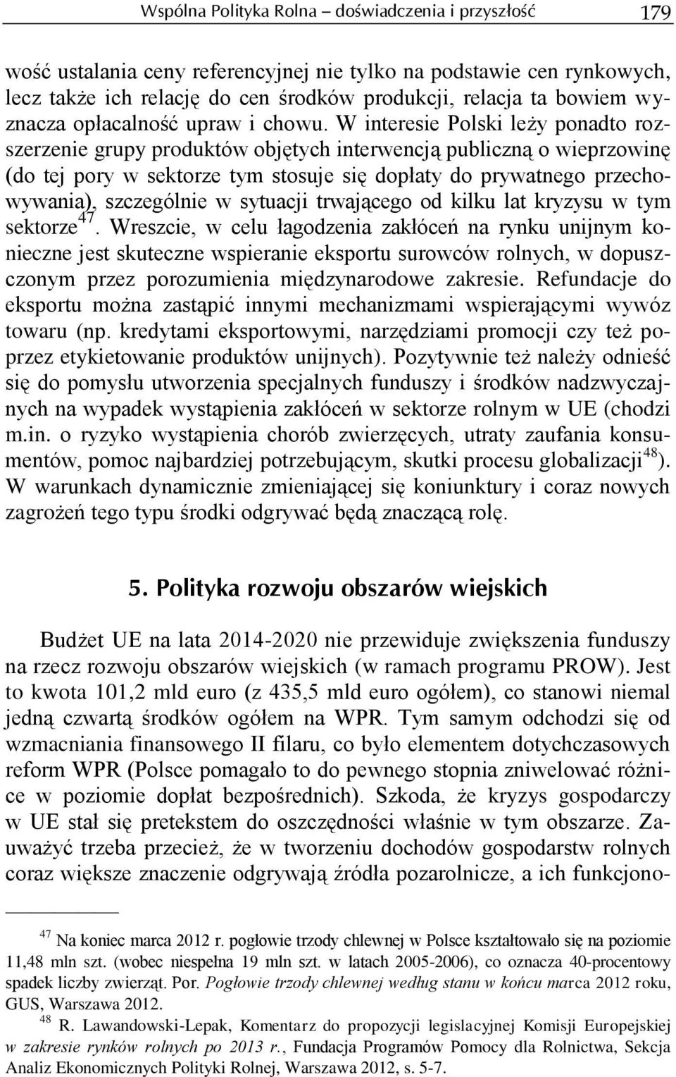 W interesie Polski leży ponadto rozszerzenie grupy produktów objętych interwencją publiczną o wieprzowinę (do tej pory w sektorze tym stosuje się dopłaty do prywatnego przechowywania), szczególnie w