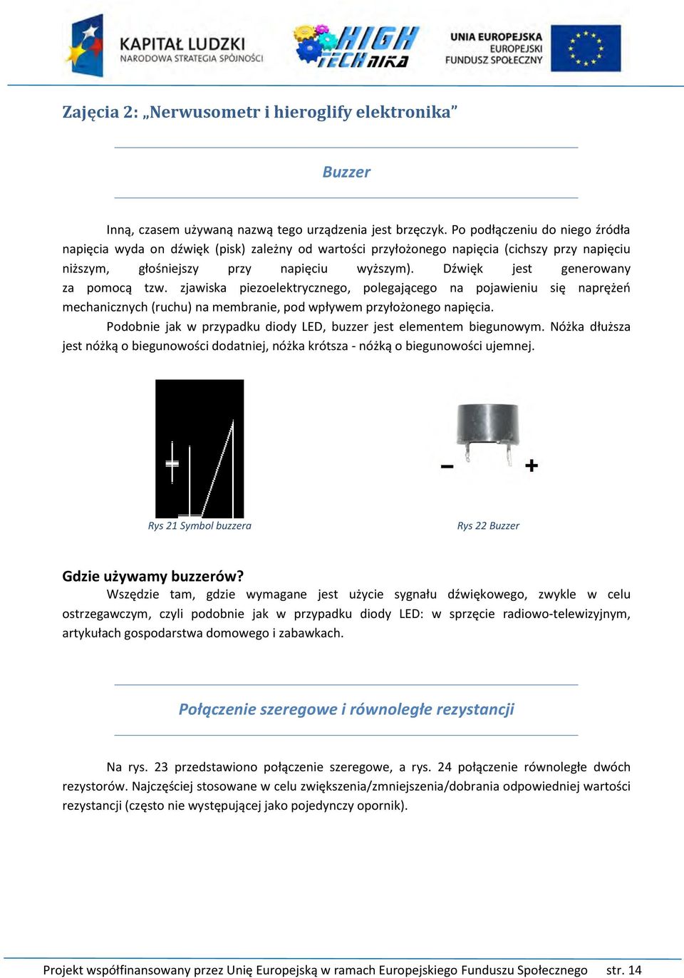 Dźwięk jest generowany za pomocą tzw. zjawiska piezoelektrycznego, polegającego na pojawieniu się naprężeń mechanicznych (ruchu) na membranie, pod wpływem przyłożonego napięcia.