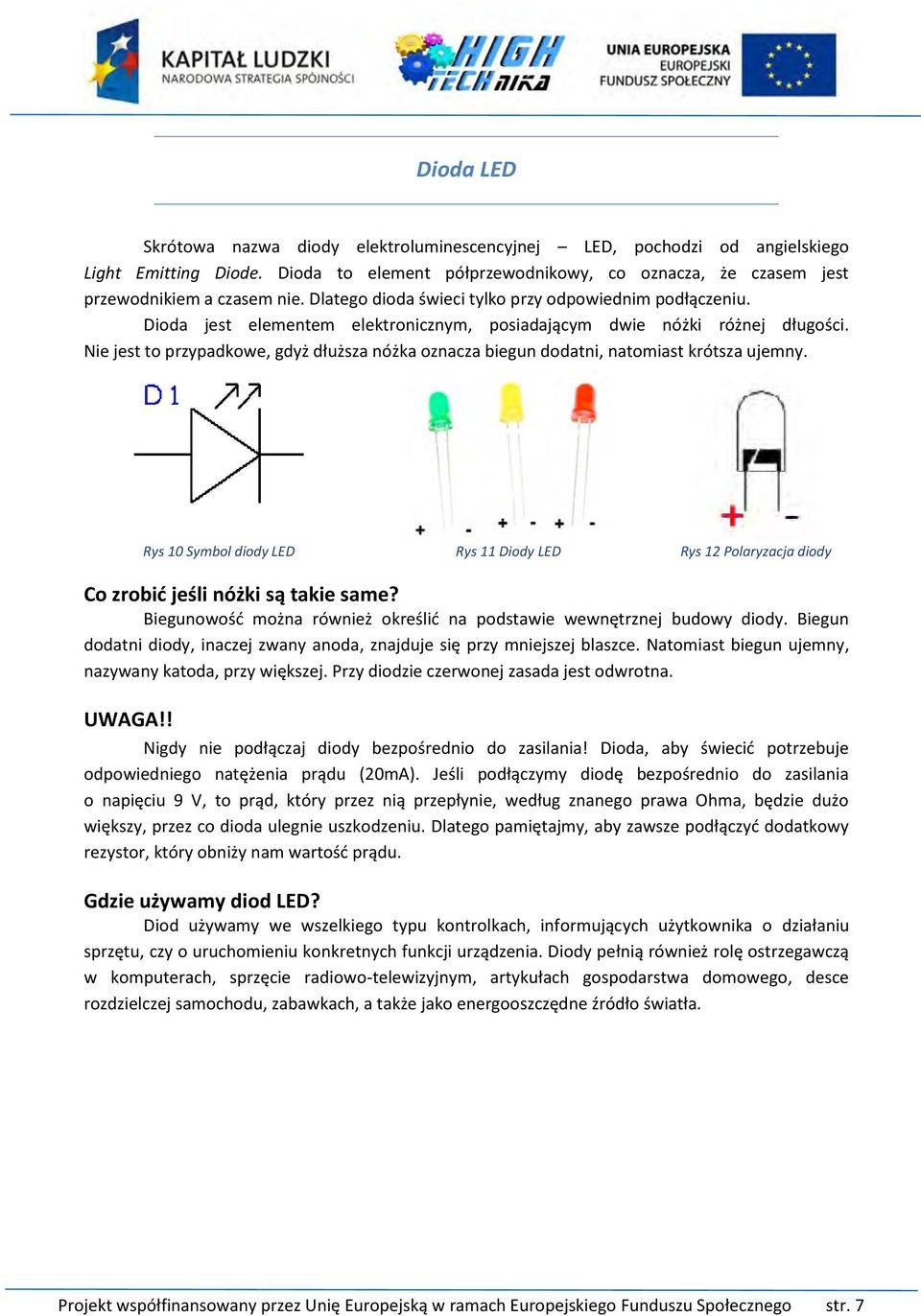 Nie jest to przypadkowe, gdyż dłuższa nóżka oznacza biegun dodatni, natomiast krótsza ujemny. Rys 10 Symbol diody LED Rys 11 Diody LED Rys 12 Polaryzacja diody Co zrobić jeśli nóżki są takie same?