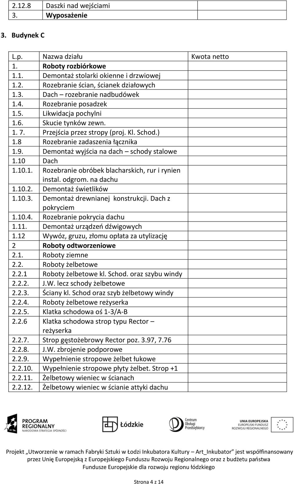 Demontaż wyjścia na dach schody stalowe 1.10 Dach 1.10.1. Rozebranie obróbek blacharskich, rur i rynien instal. odgrom. na dachu 1.10.2. Demontaż świetlików 1.10.3. Demontaż drewnianej konstrukcji.