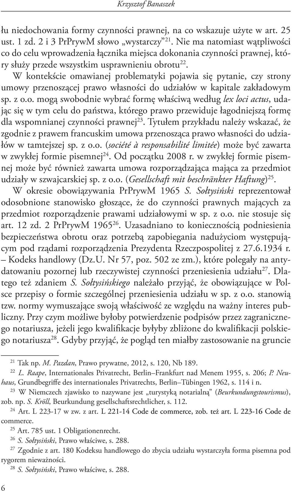 W kontekście omawianej problematyki pojawia się pytanie, czy strony umowy przenoszącej prawo własności do udziałów w kapitale zakładowym sp. z o.o. mogą swobodnie wybrać formę właściwą według lex loci actus, udając się w tym celu do państwa, którego prawo przewiduje łagodniejszą formę dla wspomnianej czynności prawnej 23.