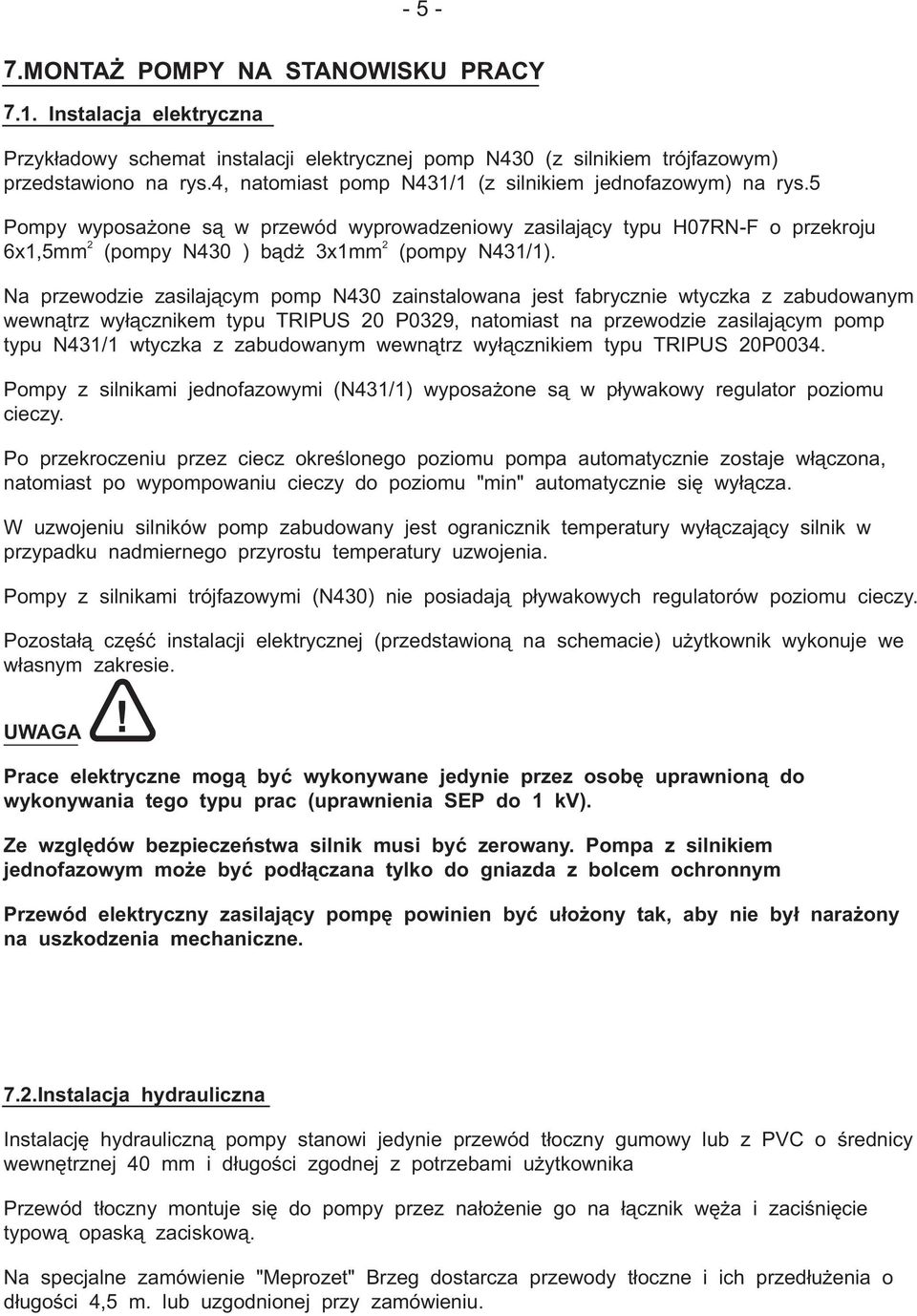 Na przewodzie zasilającym pomp N0 zainstalowana jest fabrycznie wtyczka z zabudowanym wewnątrz wyłącznikem typu TRIPUS 0 P09, natomiast na przewodzie zasilającym pomp typu N1/1 wtyczka z zabudowanym