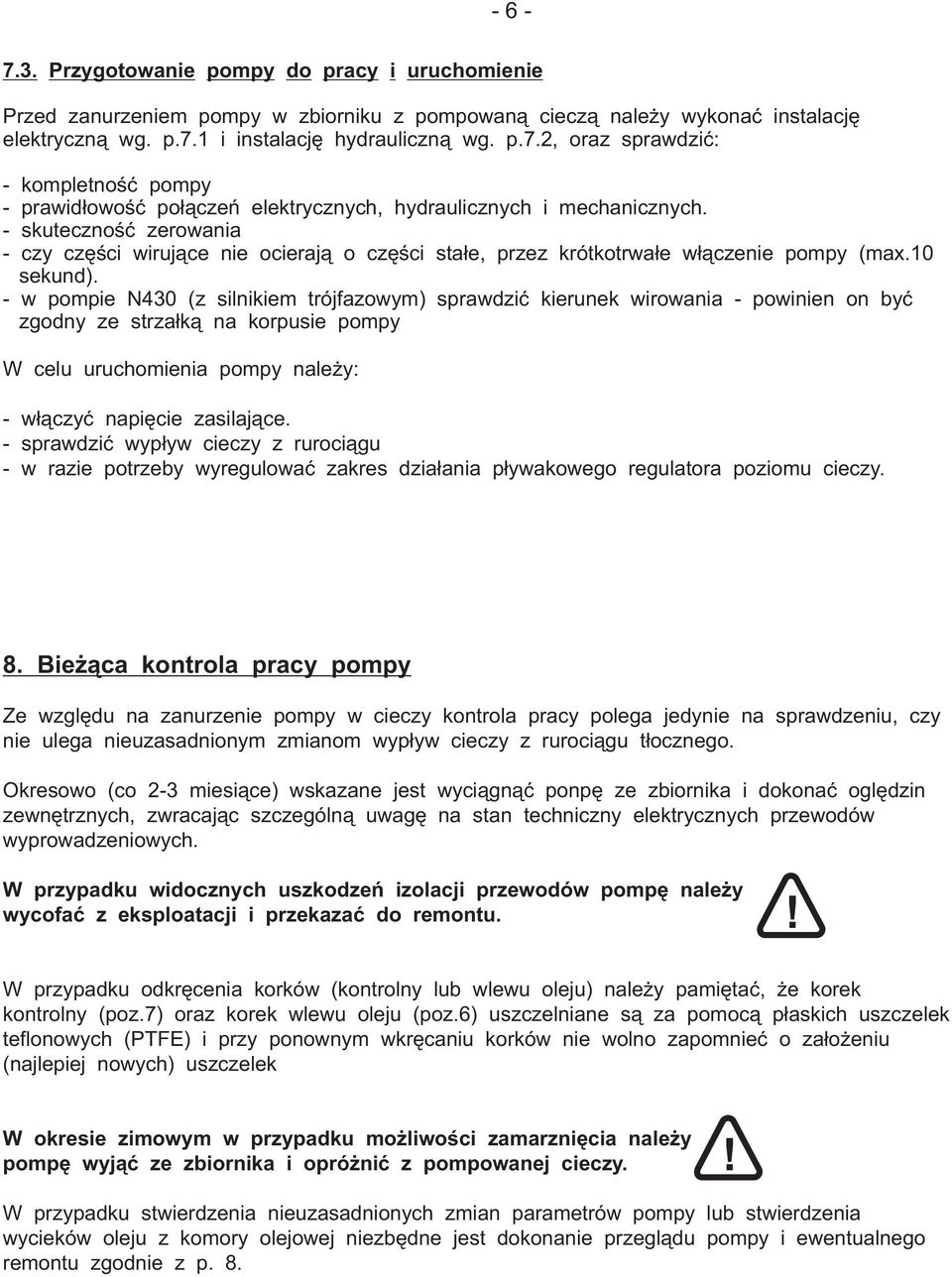 - w pompie N0 (z silnikiem trójfazowym) sprawdzić kierunek wirowania - powinien on być zgodny ze strzałką na korpusie pompy W celu uruchomienia pompy należy: - włączyć napięcie zasilające.