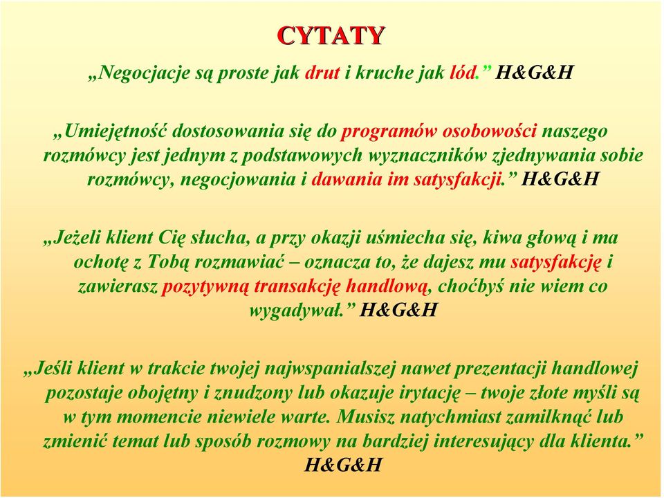 H&G&H Jeżeli klient Cię słucha, a przy okazji uśmiecha się, kiwa głową i ma ochotę z Tobą rozmawiać oznacza to, że dajesz mu satysfakcję i zawierasz pozytywną transakcję handlową,