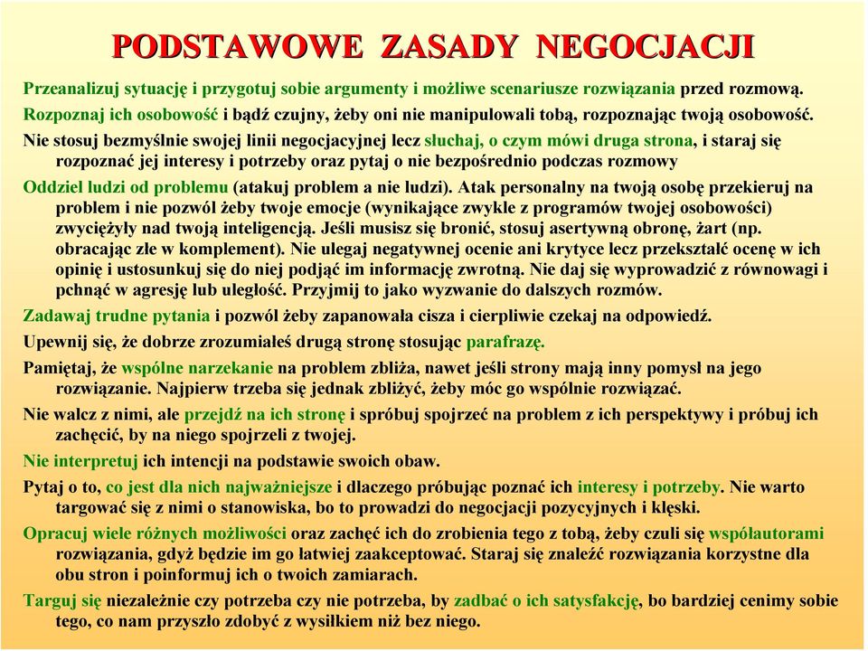 Nie stosuj bezmyślnie swojej linii negocjacyjnej lecz słuchaj, o czym mówi druga strona, i staraj się rozpoznać jej interesy i potrzeby oraz pytaj o nie bezpośrednio podczas rozmowy Oddziel ludzi od