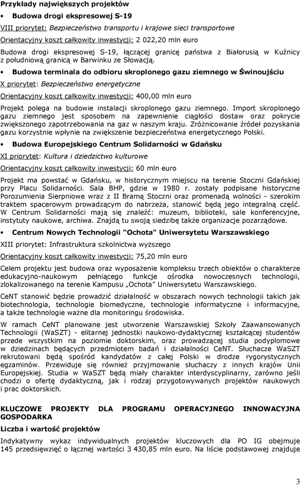 Budowa terminala do odbioru skroplonego gazu ziemnego w Świnoujściu X priorytet: Bezpieczeństwo energetyczne Orientacyjny koszt całkowity inwestycji: 400,00 mln euro Projekt polega na budowie