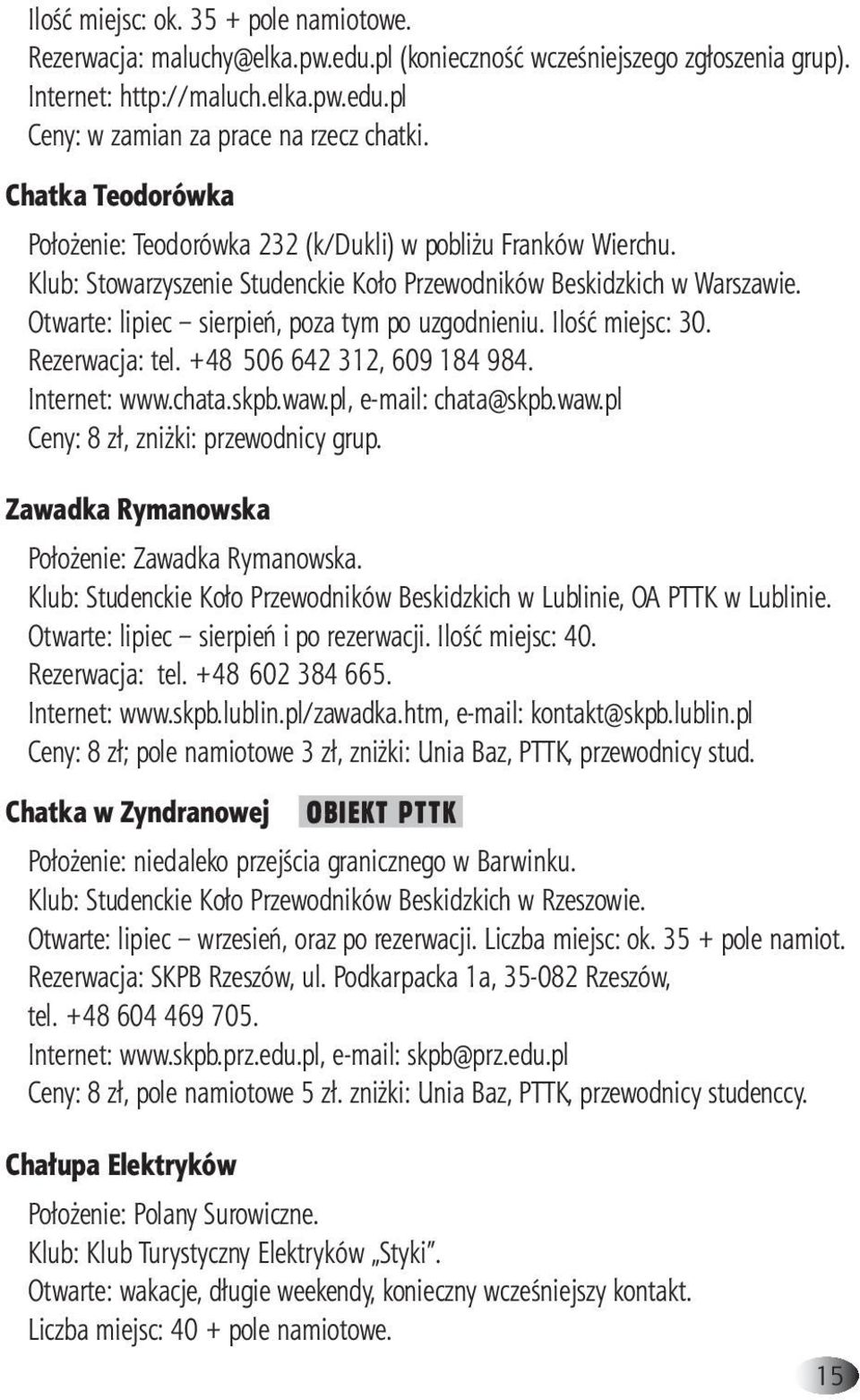 Otwarte: lipiec sierpień, poza tym po uzgodnieniu. Ilość miejsc: 30. Rezerwacja: tel. +48 506 642 312, 609 184 984. Internet: www.chata.skpb.waw.pl, e-mail: chata@skpb.waw.pl Ceny: 8 zł, zniżki: przewodnicy grup.