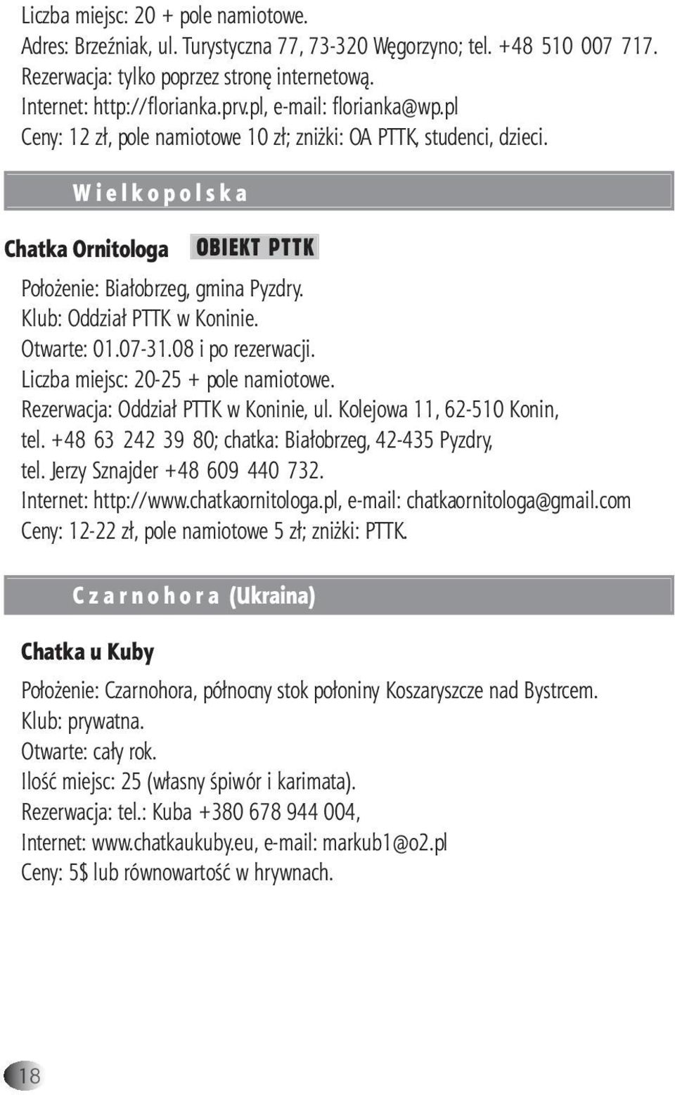 Klub: Oddział PTTK w Koninie. Otwarte: 01.07-31.08 i po rezerwacji. Liczba miejsc: 20-25 + pole namiotowe. Rezerwacja: Oddział PTTK w Koninie, ul. Kolejowa 11, 62-510 Konin, tel.