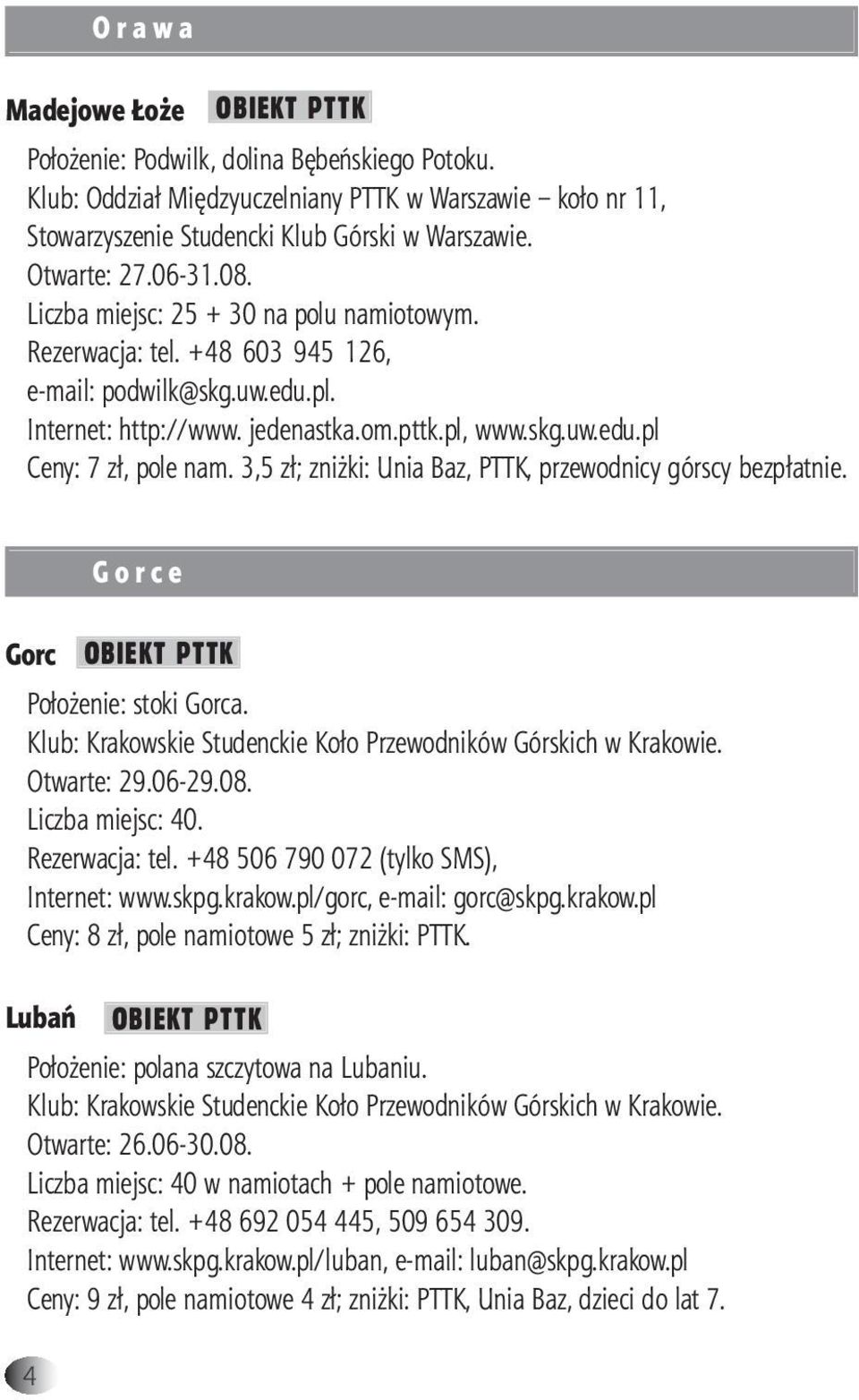 3,5 zł; zniżki: Unia Baz, PTTK, przewodnicy górscy bezpłatnie. 4 G o r c e Gorc OBIEKT PTTK Położenie: stoki Gorca. Klub: Krakowskie Studenckie Koło Przewodników Górskich w Krakowie. Otwarte: 29.