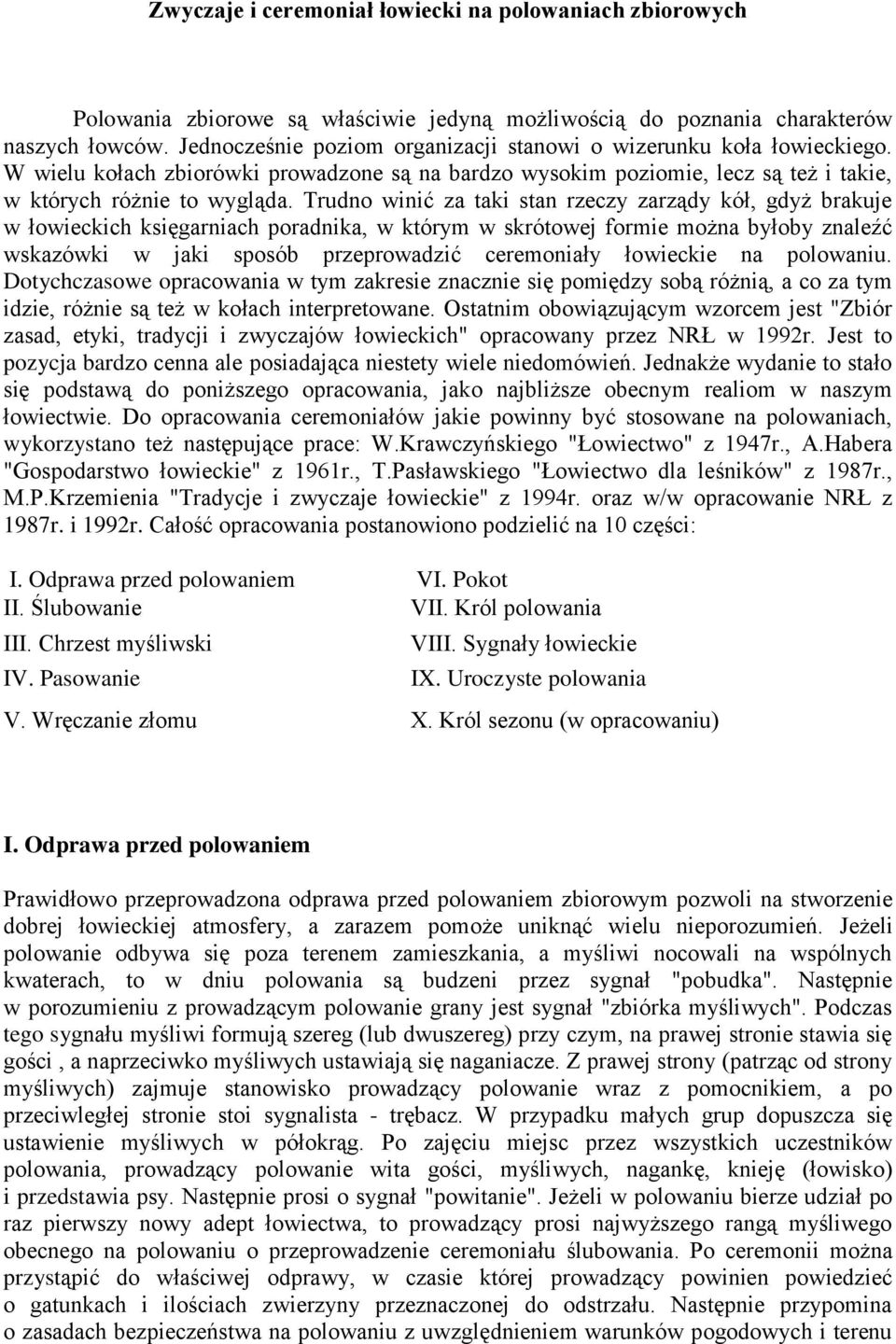 Trudno winić za taki stan rzeczy zarządy kół, gdyż brakuje w łowieckich księgarniach poradnika, w którym w skrótowej formie można byłoby znaleźć wskazówki w jaki sposób przeprowadzić ceremoniały